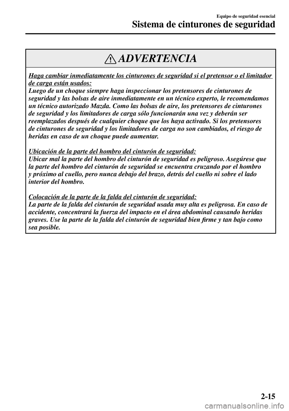 MAZDA MODEL 3 HATCHBACK 2016 Manual del propietario (in Spanish) 2–15
Equipo de seguridad esencial
Sistema de cinturones de seguridad
ADVERTENCIA
Haga cambiar inmediatamente los cinturones de seguridad si el pretensor o el limitador
de carga están usados:
L MAZDA MODEL 3 HATCHBACK 2016 Manual del propietario (in Spanish) 2–15
Equipo de seguridad esencial
Sistema de cinturones de seguridad
ADVERTENCIA
Haga cambiar inmediatamente los cinturones de seguridad si el pretensor o el limitador
de carga están usados:
L