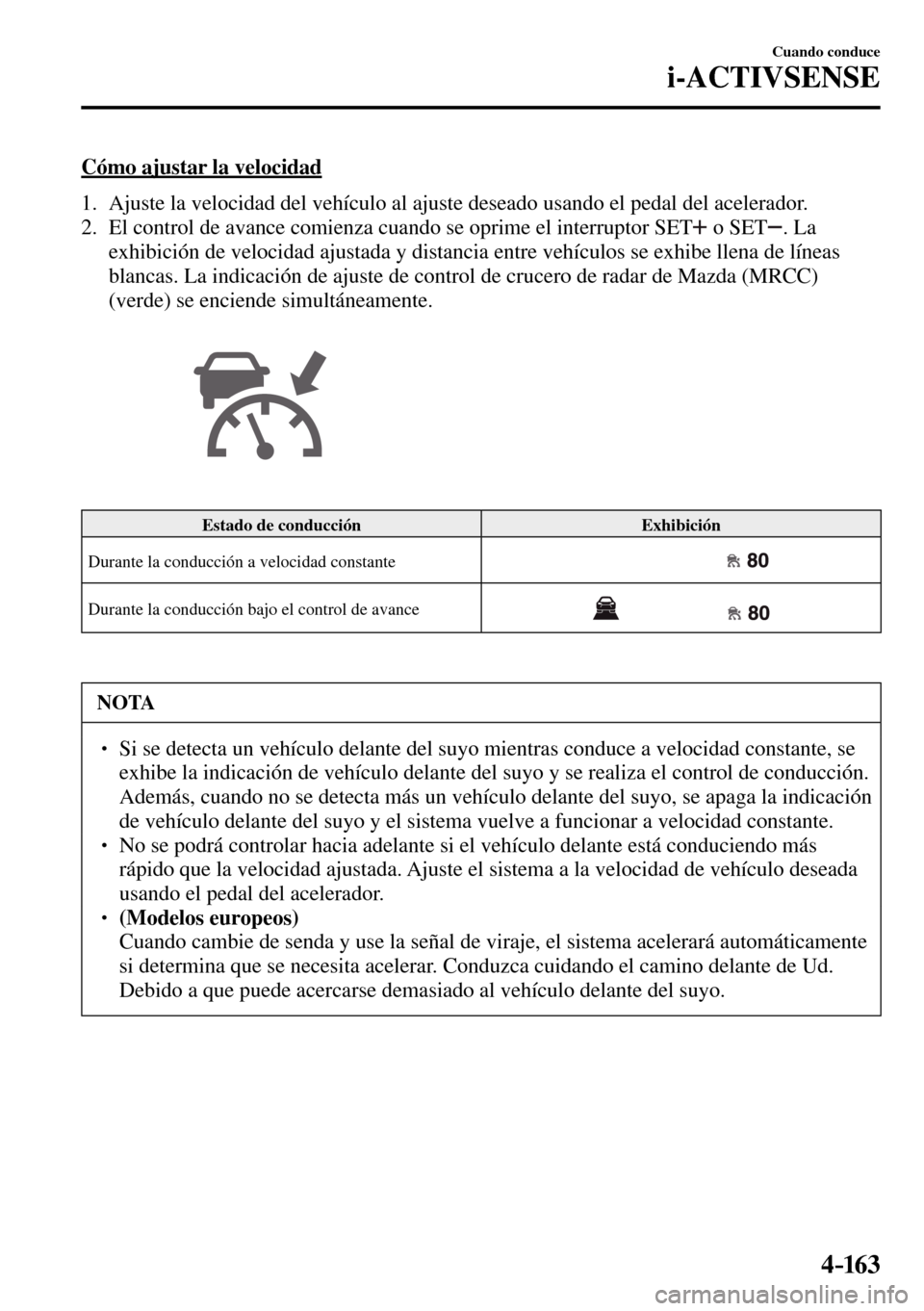 MAZDA MODEL 3 HATCHBACK 2016 Manual del propietario (in Spanish) 4–163
Cuando conduce
i-ACTIVSENSE
Cómo ajustar la velocidad
1. Ajuste la velocidad del vehículo al ajuste deseado usando el pedal del acelerador.
2. El control de avance comienza cua MAZDA MODEL 3 HATCHBACK 2016 Manual del propietario (in Spanish) 4–163
Cuando conduce
i-ACTIVSENSE
Cómo ajustar la velocidad
1. Ajuste la velocidad del vehículo al ajuste deseado usando el pedal del acelerador.
2. El control de avance comienza cua