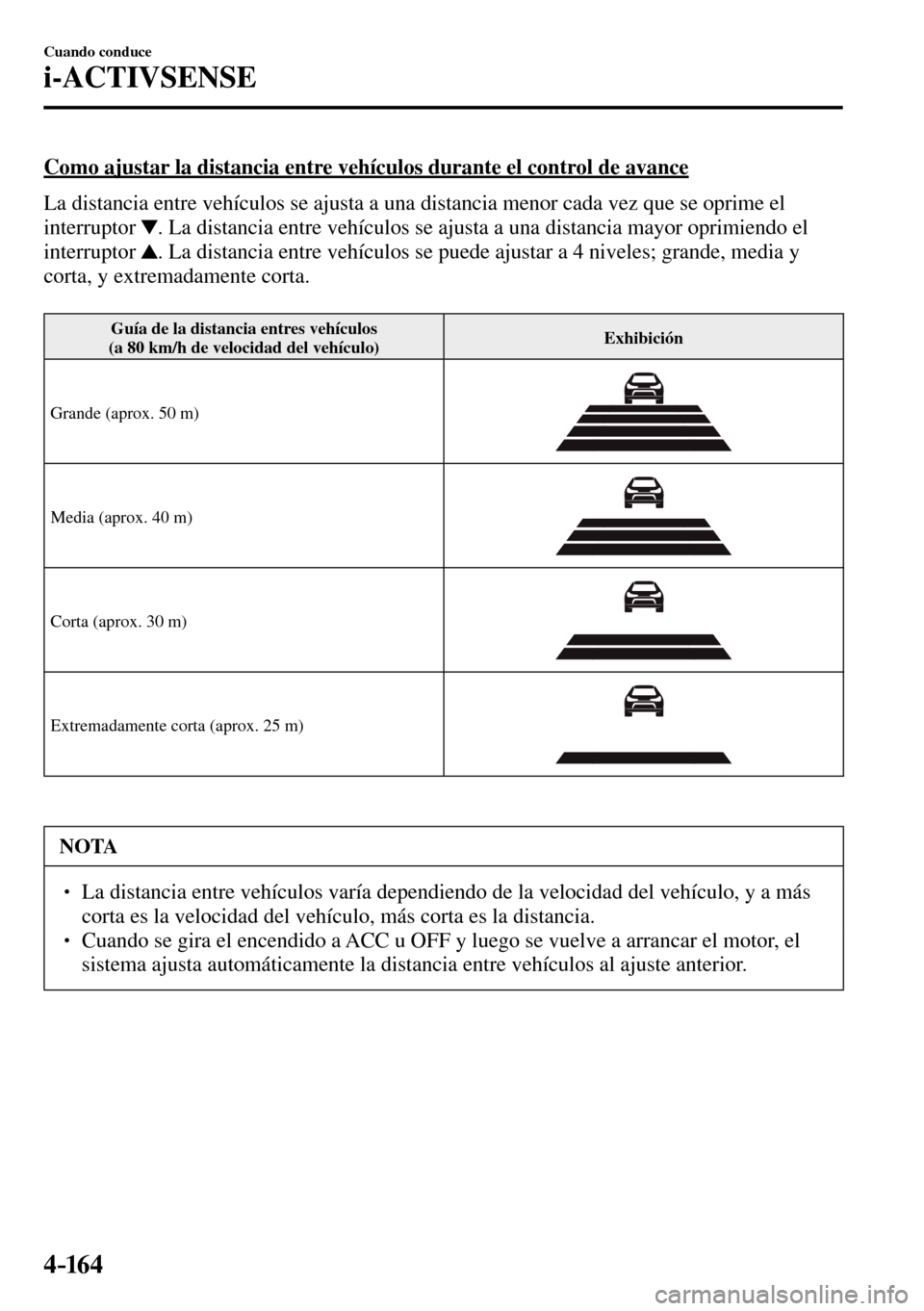 MAZDA MODEL 3 HATCHBACK 2016 Manual del propietario (in Spanish) 4–16 4
Cuando conduce
i-ACTIVSENSE
Como ajustar la distancia entre vehículos durante el control de avance
La distancia entre vehículos se ajusta a una distancia menor cada vez que se oprime MAZDA MODEL 3 HATCHBACK 2016 Manual del propietario (in Spanish) 4–16 4
Cuando conduce
i-ACTIVSENSE
Como ajustar la distancia entre vehículos durante el control de avance
La distancia entre vehículos se ajusta a una distancia menor cada vez que se oprime