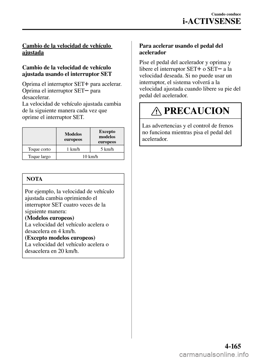 MAZDA MODEL 3 HATCHBACK 2016 Manual del propietario (in Spanish) 4–165
Cuando conduce
i-ACTIVSENSE
Cambio de la velocidad de vehículo
ajustada
Cambio de la velocidad de vehículo
ajustada usando el interruptor SET
Oprima el interruptor SET
MAZDA MODEL 3 HATCHBACK 2016 Manual del propietario (in Spanish) 4–165
Cuando conduce
i-ACTIVSENSE
Cambio de la velocidad de vehículo
ajustada
Cambio de la velocidad de vehículo
ajustada usando el interruptor SET
Oprima el interruptor SET
