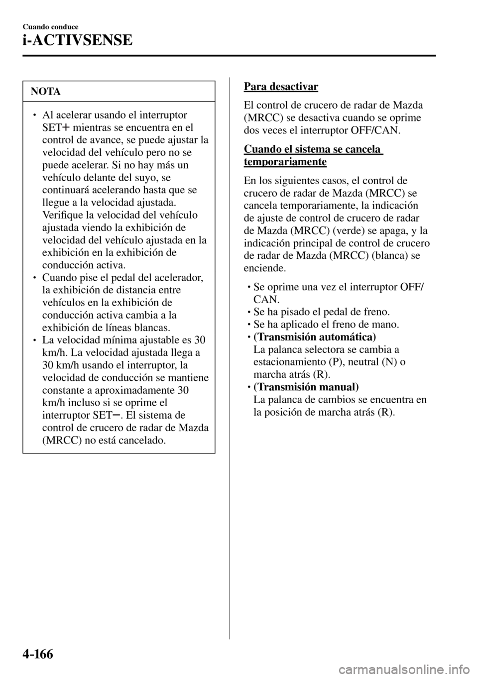 MAZDA MODEL 3 HATCHBACK 2016  Manual del propietario (in Spanish) 4–16 6
Cuando conduce
i-ACTIVSENSE
 NOTA
� � ��  Al acelerar usando el interruptor 
 SET  
  mientras se encuentra en el 
control de avance, se puede ajustar la 
velocidad del vehículo pero no s