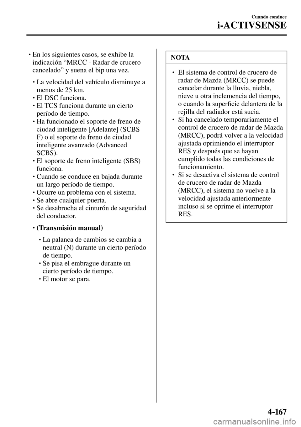 MAZDA MODEL 3 HATCHBACK 2016  Manual del propietario (in Spanish) 4–167
Cuando conduce
i-ACTIVSENSE
� � � En los siguientes casos, se exhibe la 
indicación “MRCC - Radar de crucero 
cancelado” y suena el bip una vez. 
� �
�
�� �
� La velocidad del veh