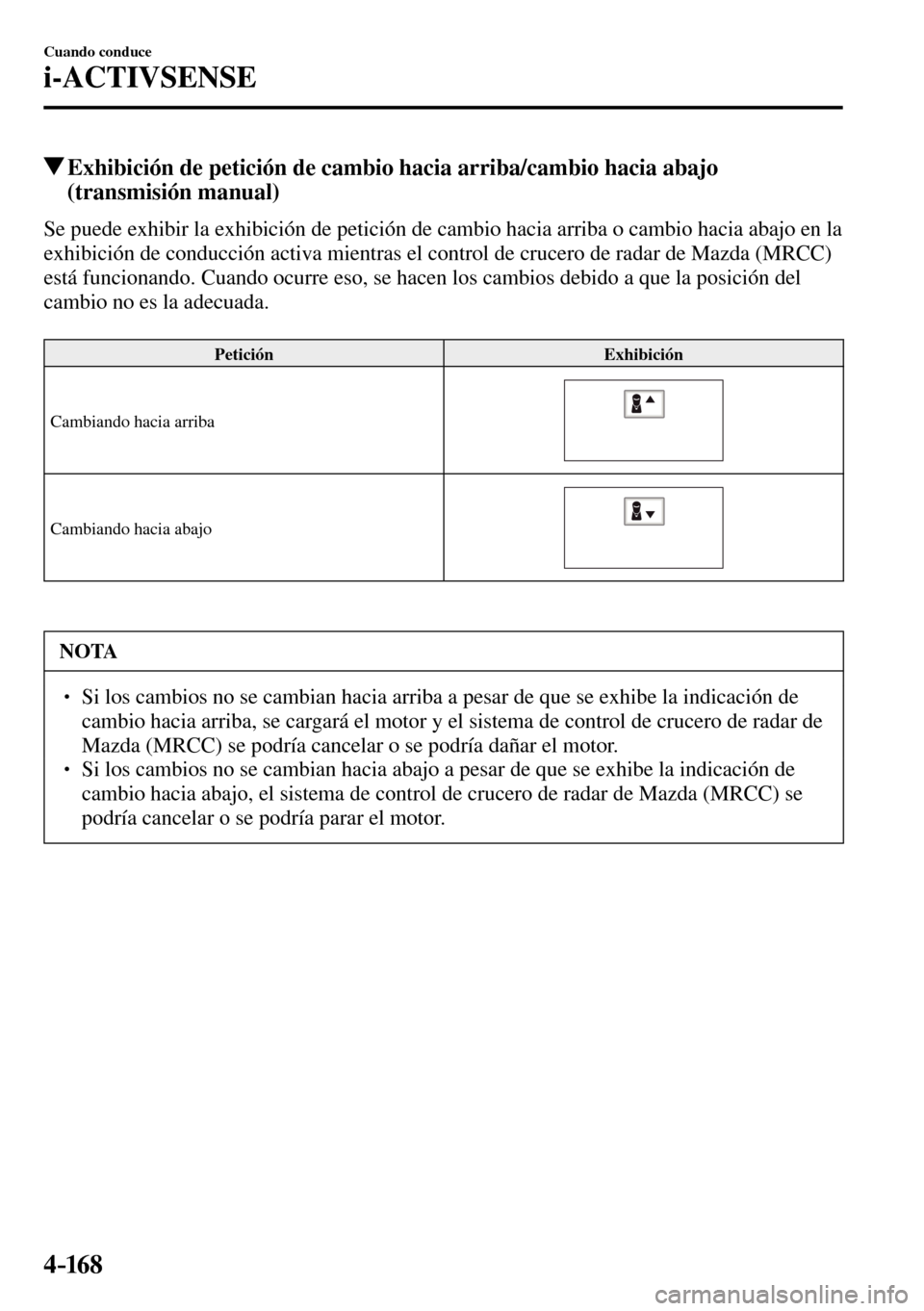 MAZDA MODEL 3 HATCHBACK 2016  Manual del propietario (in Spanish) 4–16 8
Cuando conduce
i-ACTIVSENSE
 Exhibición de petición de cambio hacia arriba/cambio hacia abajo 
(transmisión manual)
            Se puede exhibir la exhibición de petición de cambio hacia