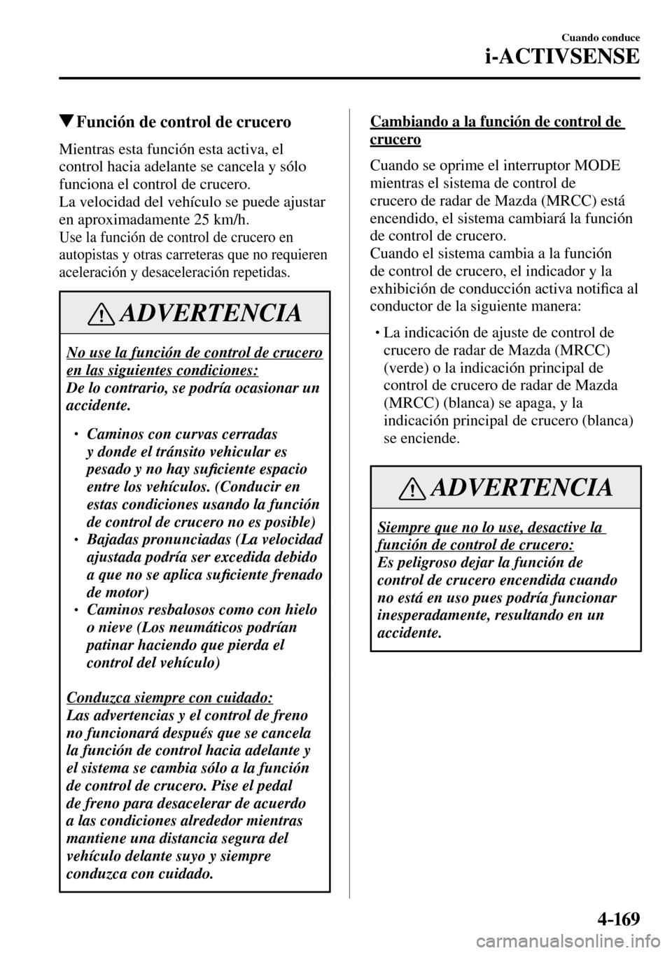 MAZDA MODEL 3 HATCHBACK 2016  Manual del propietario (in Spanish) 4–169
Cuando conduce
i-ACTIVSENSE
 Función de control de crucero
            Mientras  esta  función  esta  activa,  el 
control hacia adelante se cancela y sólo 
funciona el control de crucero.
