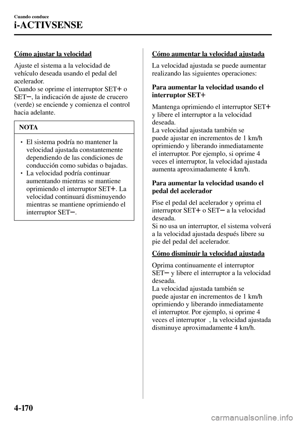MAZDA MODEL 3 HATCHBACK 2016  Manual del propietario (in Spanish) 4–170
Cuando conduce
i-ACTIVSENSE
  Cómo ajustar la velocidad
    Ajuste el sistema a la velocidad de 
vehículo deseada usando el pedal del 
acelerador.
  Cuando se oprime el interruptor  SET  
  