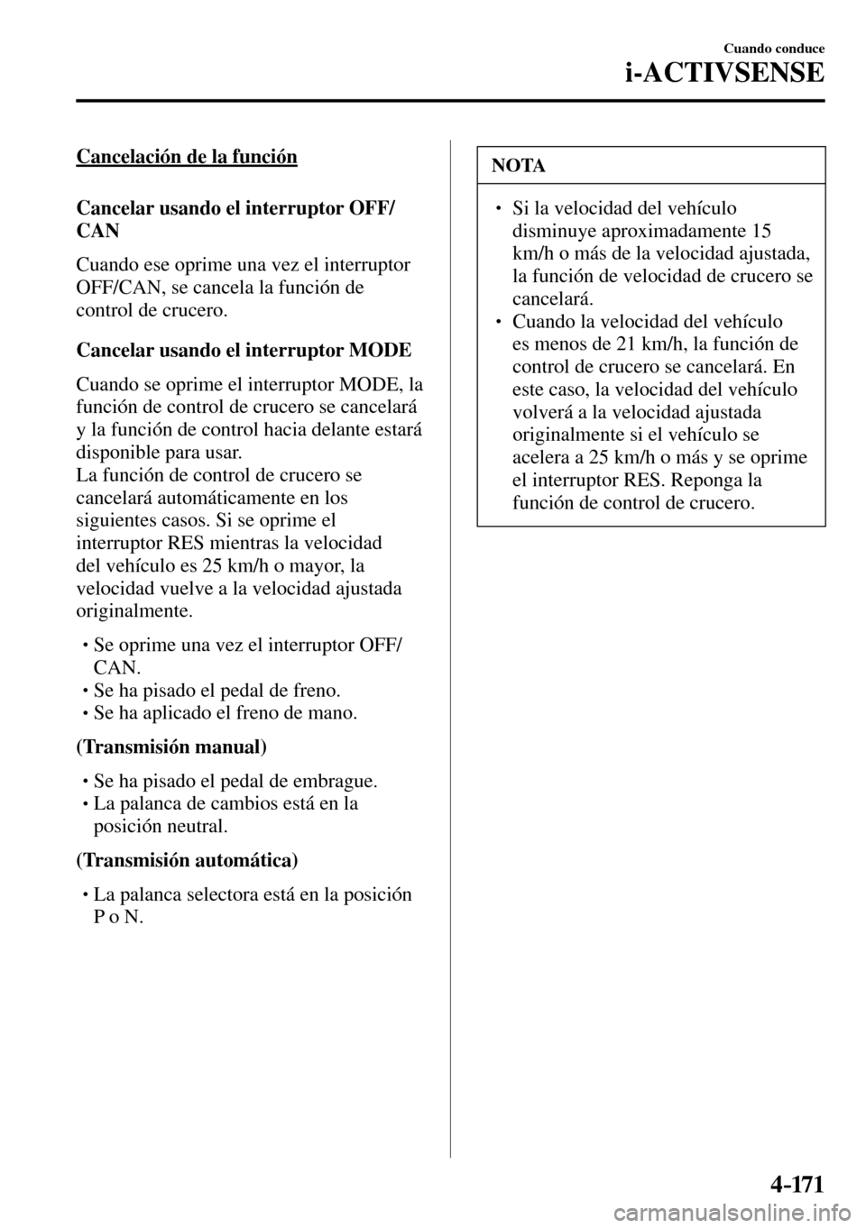 MAZDA MODEL 3 HATCHBACK 2016  Manual del propietario (in Spanish) 4–171
Cuando conduce
i-ACTIVSENSE
  Cancelación de la función
    Cancelar  usando  el  interruptor   OFF/
CAN
    Cuando ese oprime una vez el interruptor 
 OFF/CAN , se cancela la función de 
c