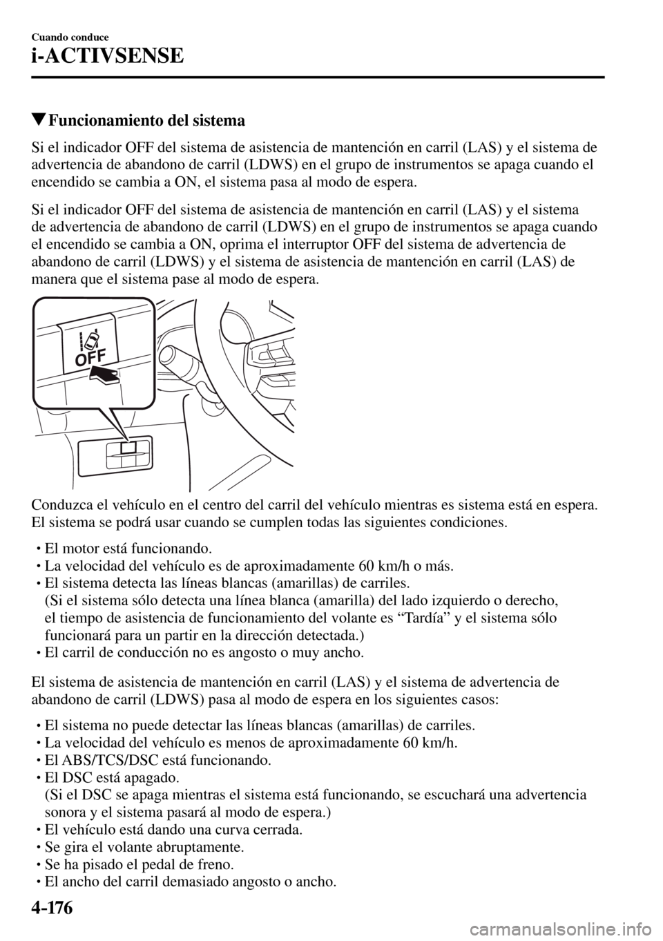 MAZDA MODEL 3 HATCHBACK 2016  Manual del propietario (in Spanish) 4–176
Cuando conduce
i-ACTIVSENSE
 Funcionamiento del sistema
    Si el indicador OFF del sistema de asistencia de mantención en carril (LAS) y el sistema de 
advertencia de abandono de carril (LDW