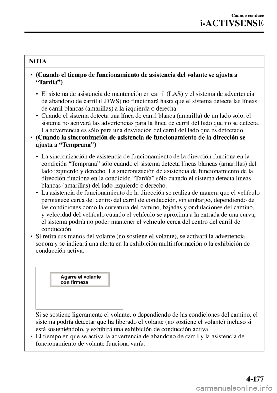 MAZDA MODEL 3 HATCHBACK 2016  Manual del propietario (in Spanish) 4–17 7
Cuando conduce
i-ACTIVSENSE
 NOTA
� � ��(Cuando el tiempo de funcionamiento de asistencia del volante se ajusta a 
“Tardía”)
� �
�
�
� ��  El sistema de asistencia de mantenció