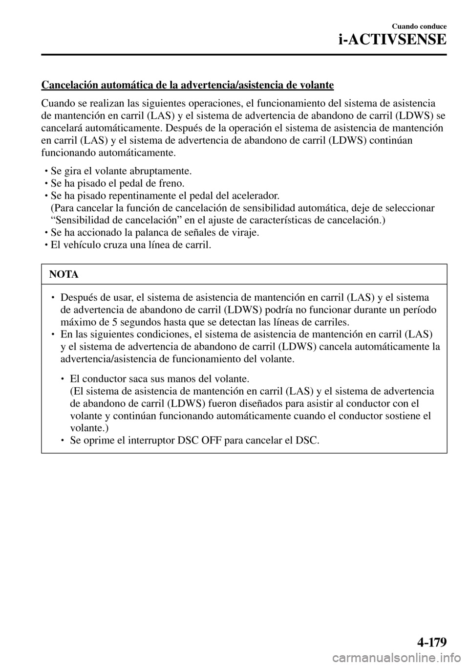 MAZDA MODEL 3 HATCHBACK 2016  Manual del propietario (in Spanish) 4–17 9
Cuando conduce
i-ACTIVSENSE
  Cancelación automática de la advertencia/asistencia de volante
    Cuando se realizan las siguientes operaciones, el funcionamiento del sistema de asistencia 
