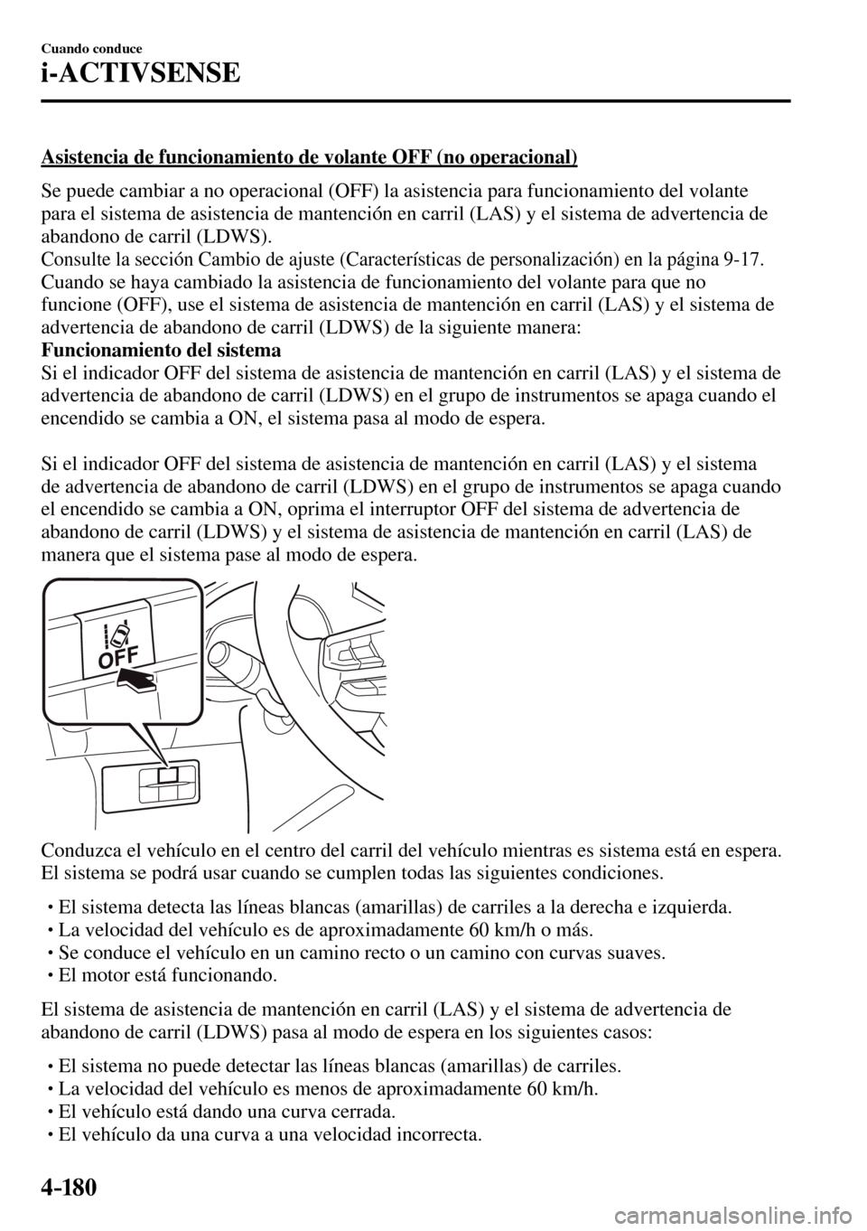 MAZDA MODEL 3 HATCHBACK 2016  Manual del propietario (in Spanish) 4–18 0
Cuando conduce
i-ACTIVSENSE
  Asistencia de funcionamiento de volante OFF (no operacional)
    Se puede cambiar a no operacional (OFF) la asistencia para funcionamiento del volante 
para el s