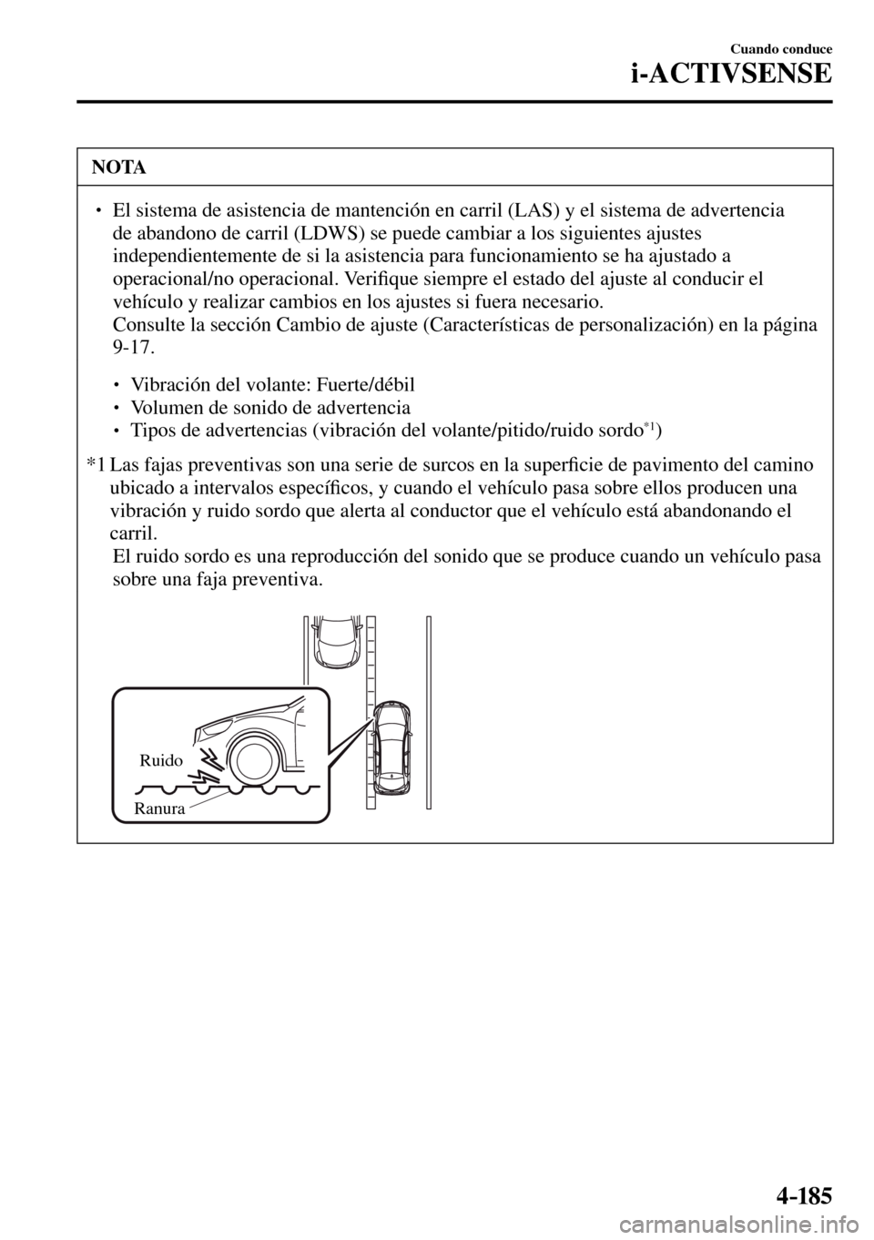 MAZDA MODEL 3 HATCHBACK 2016  Manual del propietario (in Spanish) 4–185
Cuando conduce
i-ACTIVSENSE
 NOTA
� � ��  El sistema de asistencia de mantención en carril (LAS) y el sistema de advertencia 
de abandono de carril (LDWS) se puede cambiar a los siguientes