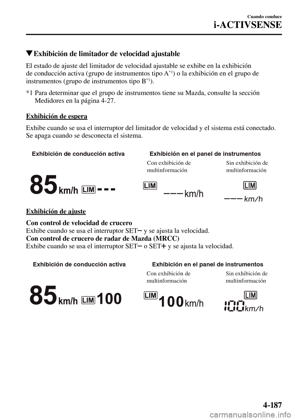 MAZDA MODEL 3 HATCHBACK 2016  Manual del propietario (in Spanish) 4–187
Cuando conduce
i-ACTIVSENSE
 Exhibición de limitador de velocidad ajustable
            El estado de ajuste del limitador de velocidad ajustable se exhibe en la exhibición 
de conducción ac