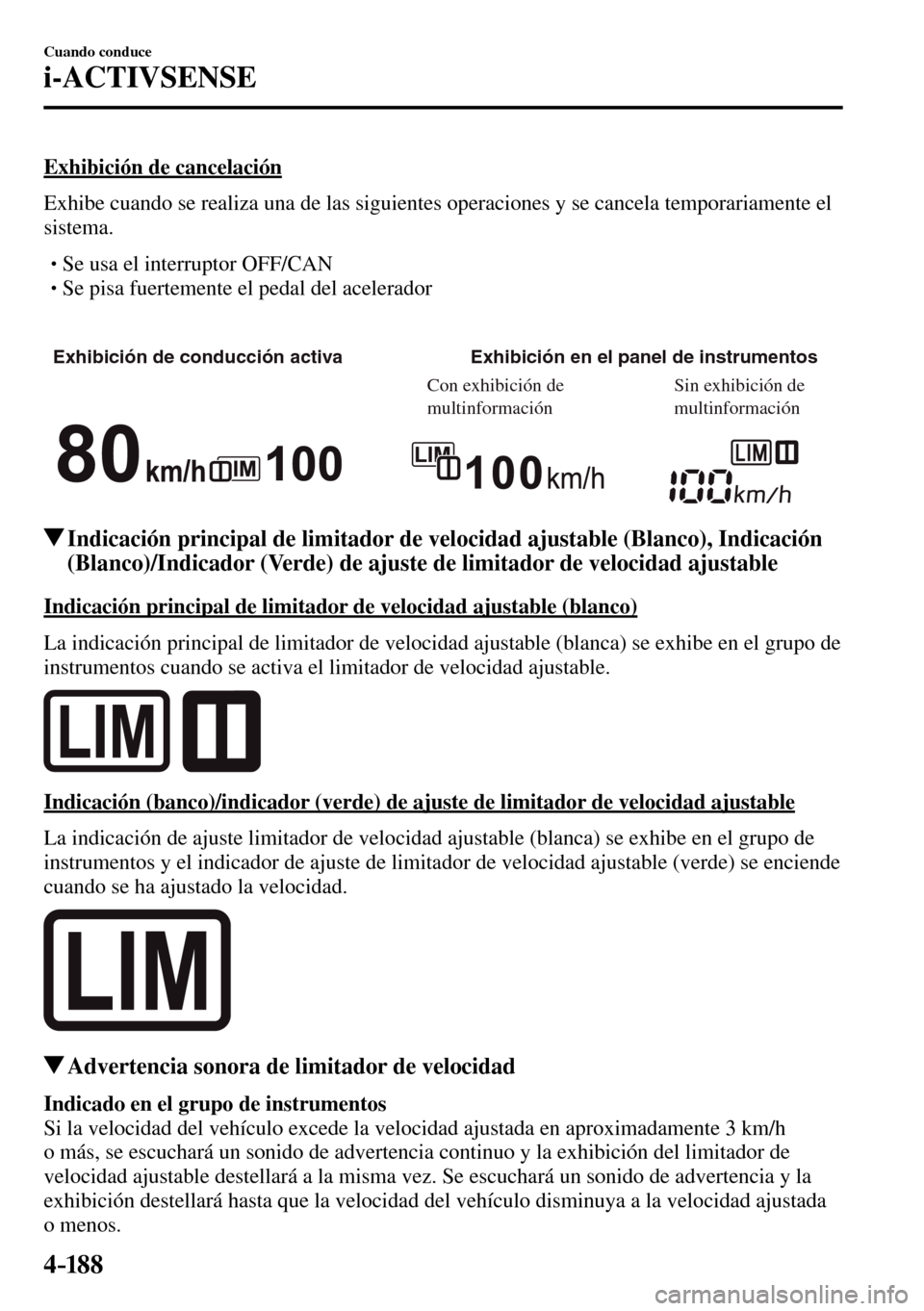 MAZDA MODEL 3 HATCHBACK 2016  Manual del propietario (in Spanish) 4–18 8
Cuando conduce
i-ACTIVSENSE
  Exhibición  de  cancelación
    Exhibe cuando se realiza una de las siguientes operaciones y se cancela temporariamente el 
sistema.
� �
�
�
� �� Se usa 