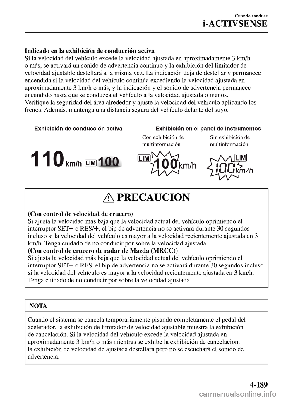 MAZDA MODEL 3 HATCHBACK 2016  Manual del propietario (in Spanish) 4–189
Cuando conduce
i-ACTIVSENSE
Indicado en la exhibición de conducción activa
  Si la velocidad del vehículo excede la velocidad ajustada en aproximadamente 3 km/h 
o más, se activará un son