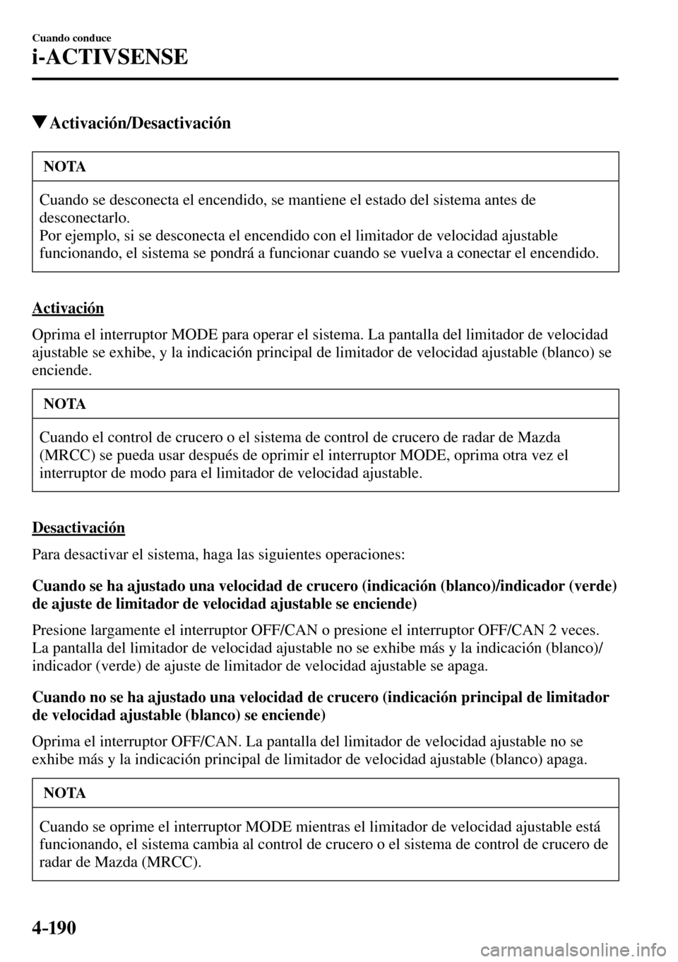 MAZDA MODEL 3 HATCHBACK 2016  Manual del propietario (in Spanish) 4–190
Cuando conduce
i-ACTIVSENSE
 Activación/Desactivación
 NOTA
 Cuando se desconecta el encendido, se mantiene el estado del sistema antes de 
desconectarlo.
 Por ejemplo, si se desconecta el e