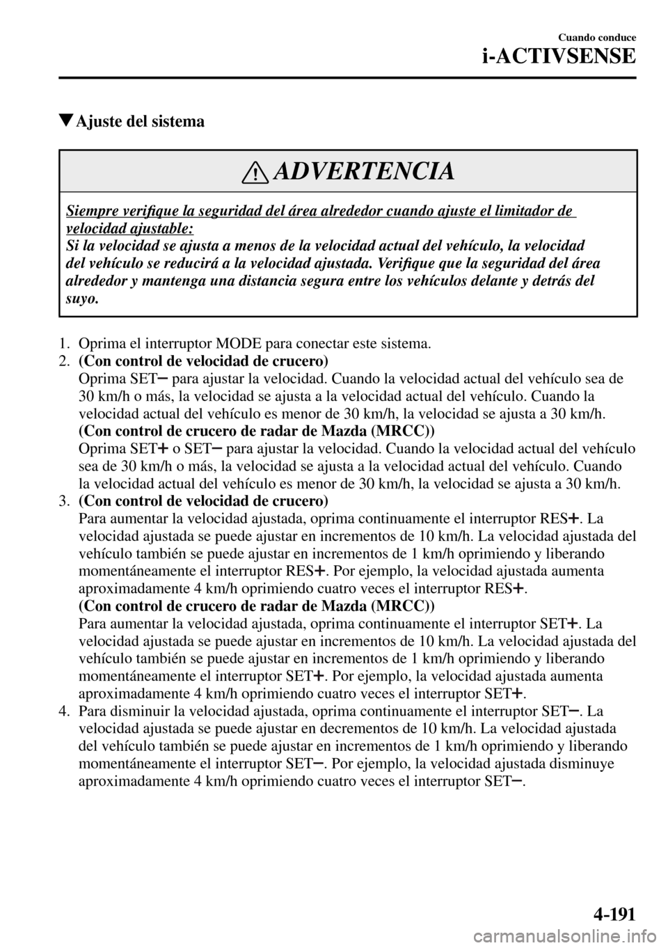 MAZDA MODEL 3 HATCHBACK 2016  Manual del propietario (in Spanish) 4–191
Cuando conduce
i-ACTIVSENSE
 Ajuste del sistema
 ADVERTENCIA
 Siempre  veri�¿ que la seguridad del área alrededor cuando ajuste el limitador de 
velocidad ajustable: 
 Si la velocidad se aju