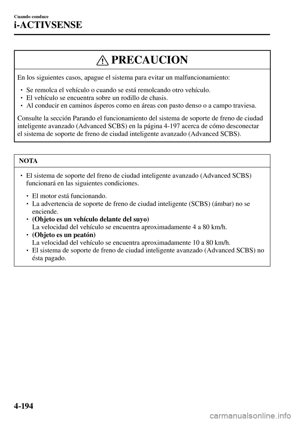 MAZDA MODEL 3 HATCHBACK 2016  Manual del propietario (in Spanish) 4–194
Cuando conduce
i-ACTIVSENSE
 PRECAUCION
 En los siguientes casos, apague el sistema para evitar un malfuncionamiento: 
� �
� ��  Se remolca el vehículo o cuando se está remolcando otro v