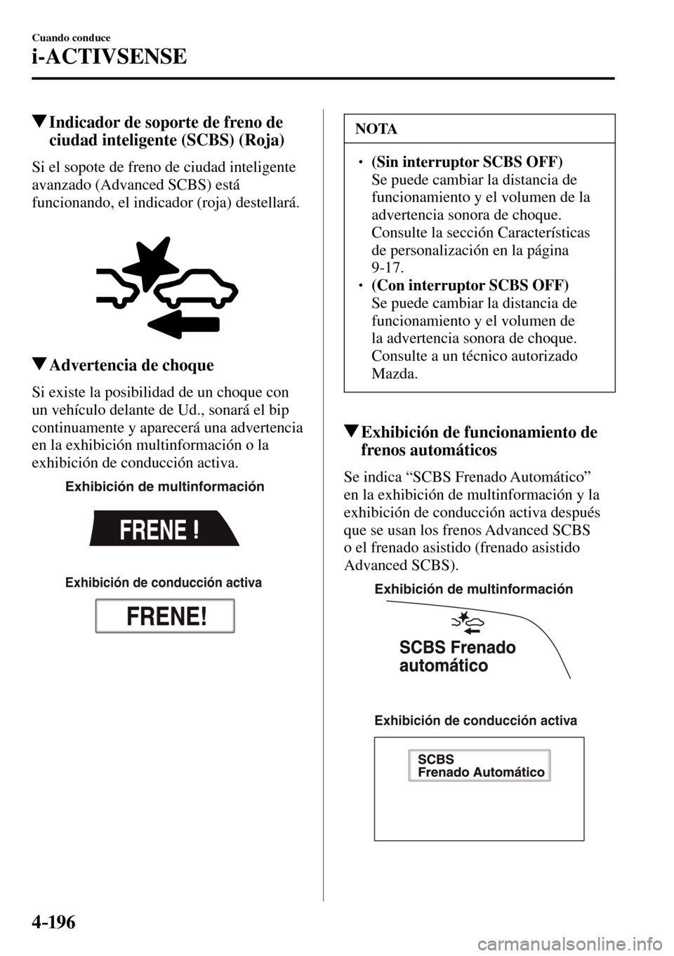 MAZDA MODEL 3 HATCHBACK 2016  Manual del propietario (in Spanish) 4–196
Cuando conduce
i-ACTIVSENSE
 Indicador de soporte de freno de 
ciudad inteligente (SCBS) (Roja)
            Si  el  sopote  de  freno  de  ciudad  inteligente 
avanzado (Advanced SCBS) está 
