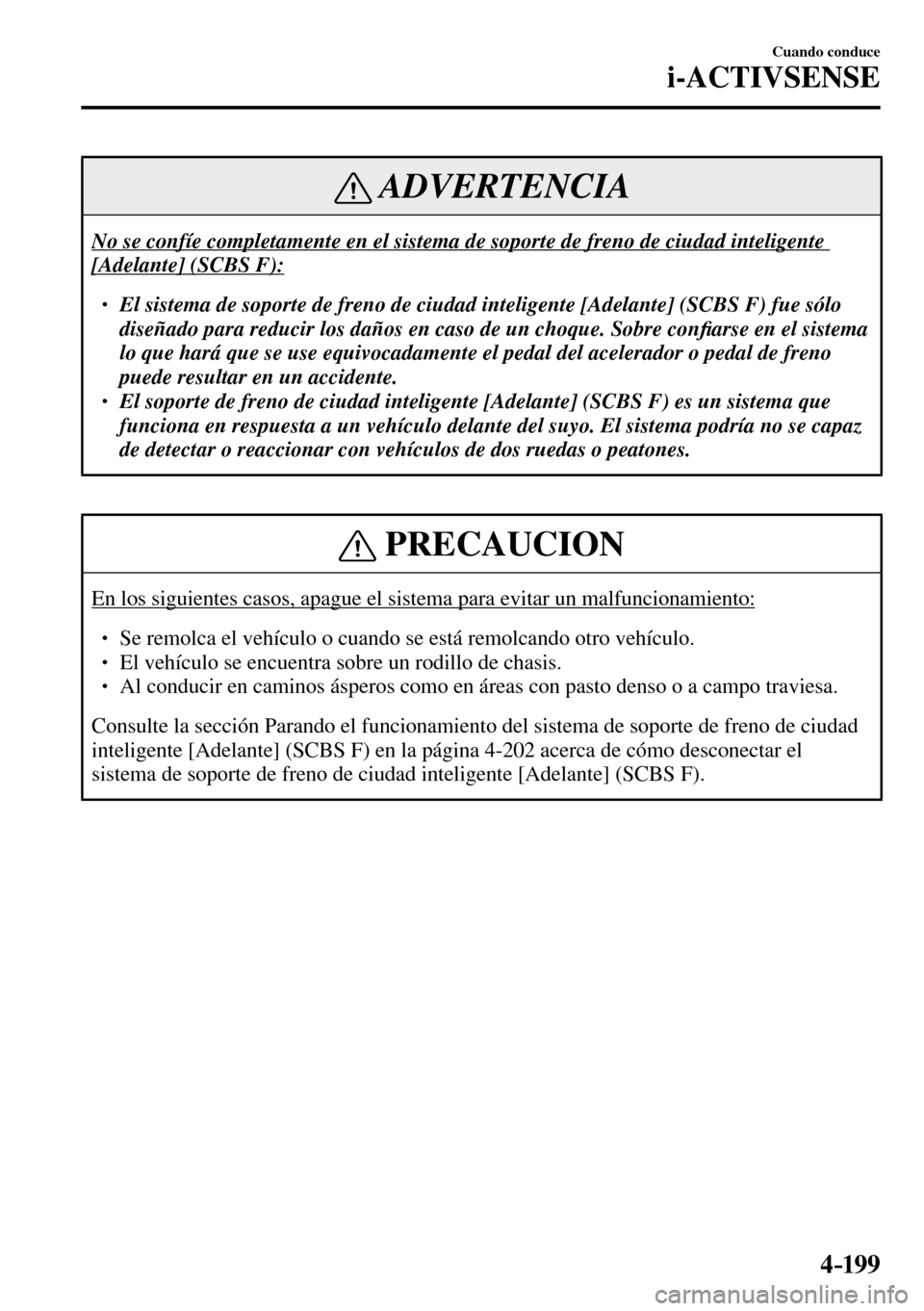 MAZDA MODEL 3 HATCHBACK 2016  Manual del propietario (in Spanish) 4–199
Cuando conduce
i-ACTIVSENSE
 ADVERTENCIA
 No se confíe completamente en el sistema de soporte de freno de ciudad inteligente 
[Adelante] (SCBS F): 
� �
� ��  El sistema de soporte de fren