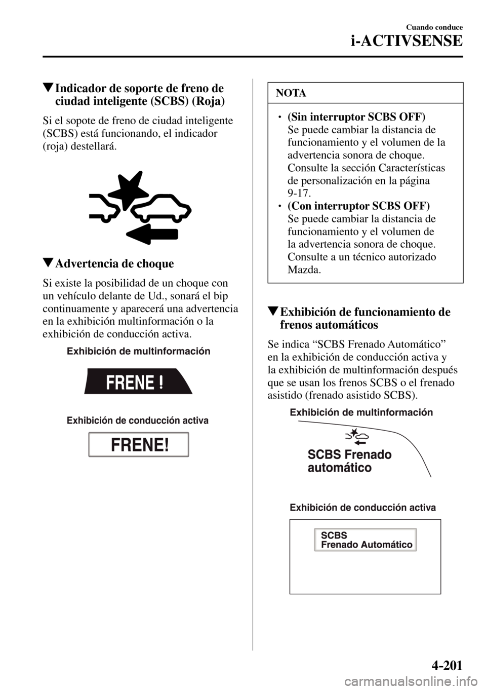 MAZDA MODEL 3 HATCHBACK 2016  Manual del propietario (in Spanish) 4–201
Cuando conduce
i-ACTIVSENSE
 Indicador de soporte de freno de 
ciudad inteligente (SCBS) (Roja)
            Si  el  sopote  de  freno  de  ciudad  inteligente 
(SCBS) está funcionando, el ind