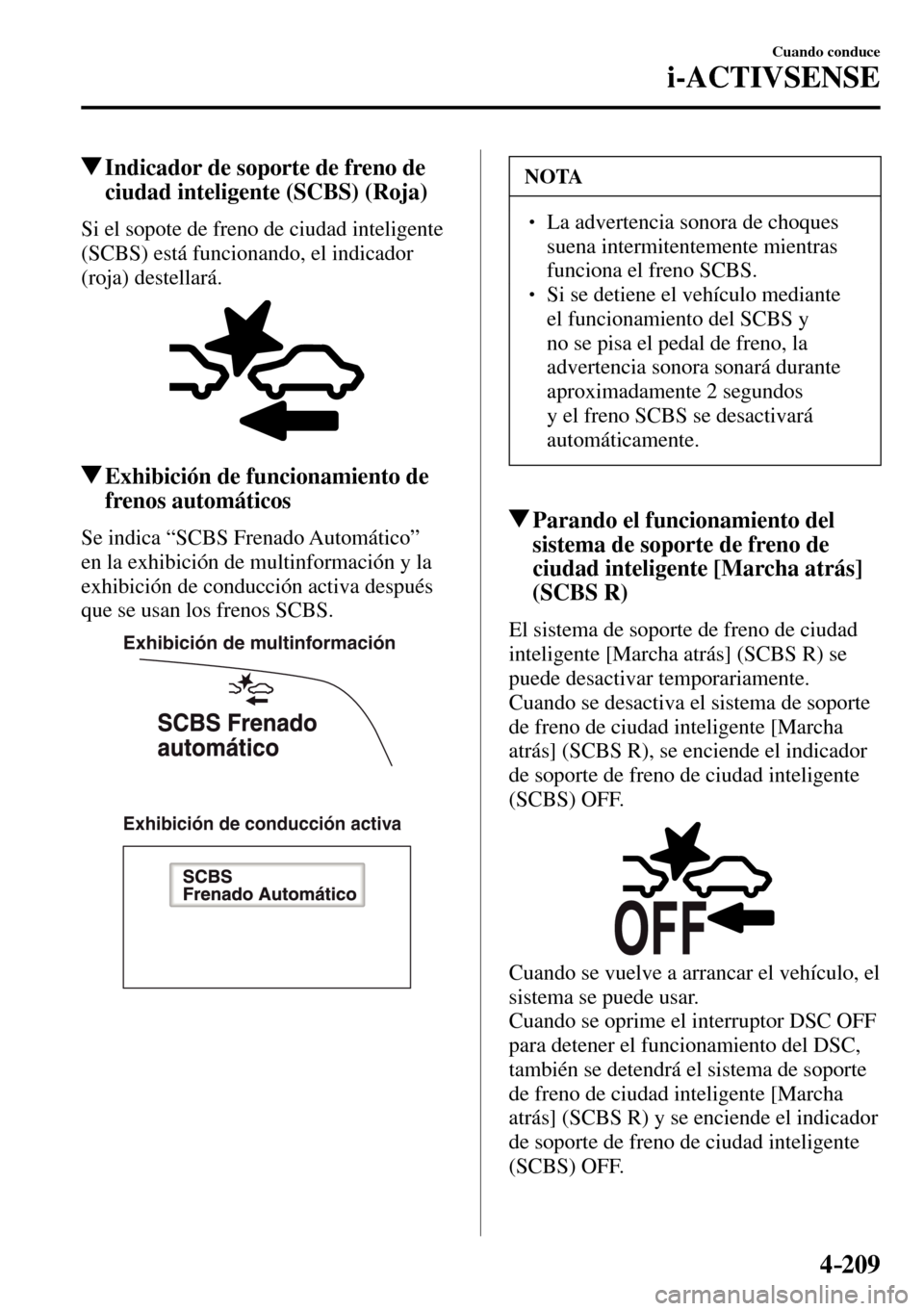 MAZDA MODEL 3 HATCHBACK 2016  Manual del propietario (in Spanish) 4–209
Cuando conduce
i-ACTIVSENSE
 Indicador de soporte de freno de 
ciudad inteligente (SCBS) (Roja)
            Si  el  sopote  de  freno  de  ciudad  inteligente 
(SCBS) está funcionando, el ind