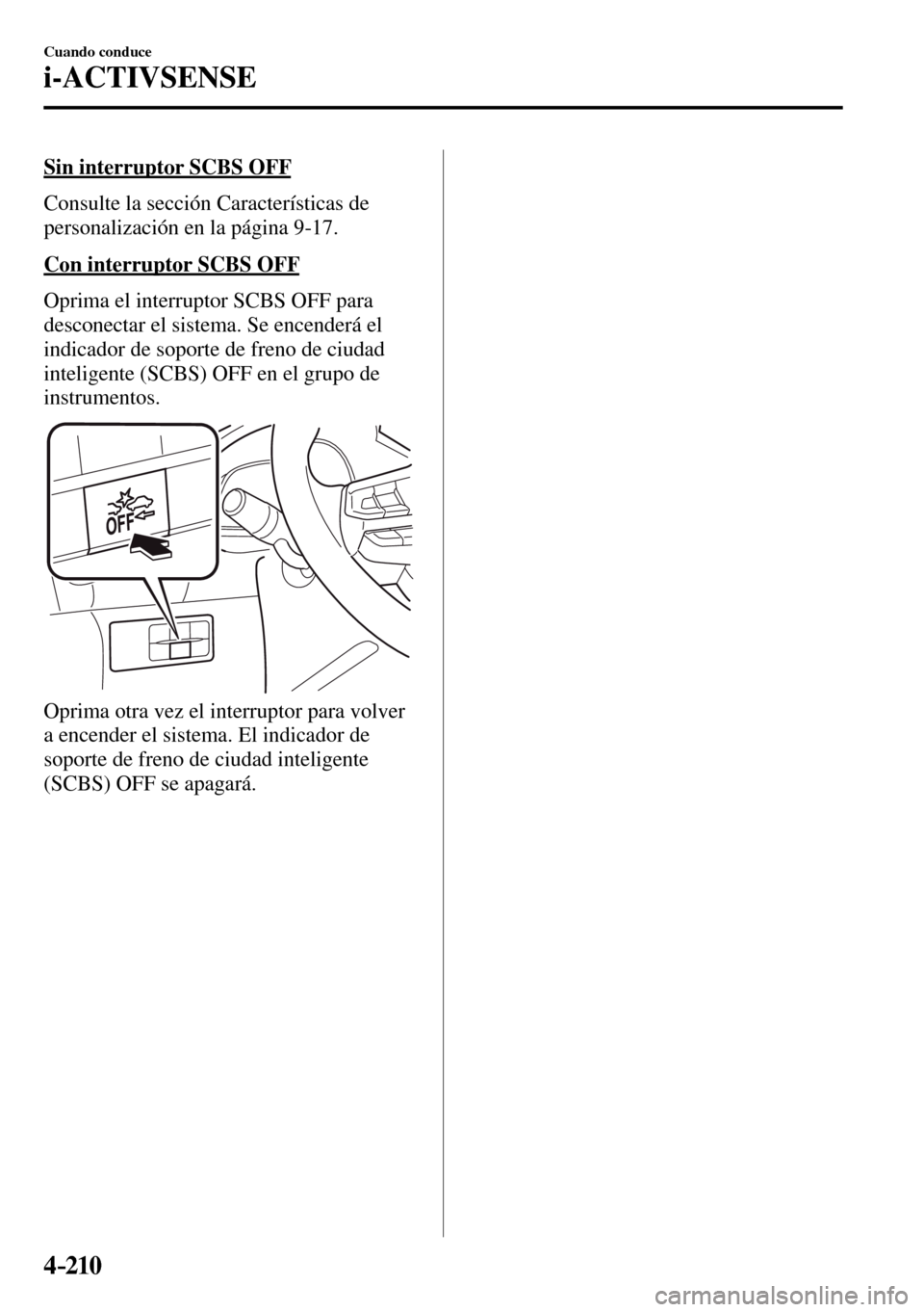 MAZDA MODEL 3 HATCHBACK 2016  Manual del propietario (in Spanish) 4–210
Cuando conduce
i-ACTIVSENSE
  Sin interruptor SCBS OFF
    Consulte  la  sección  Características  de 
personalización en la página 9-17 .
  Con interruptor SCBS OFF
    Oprima el interrup