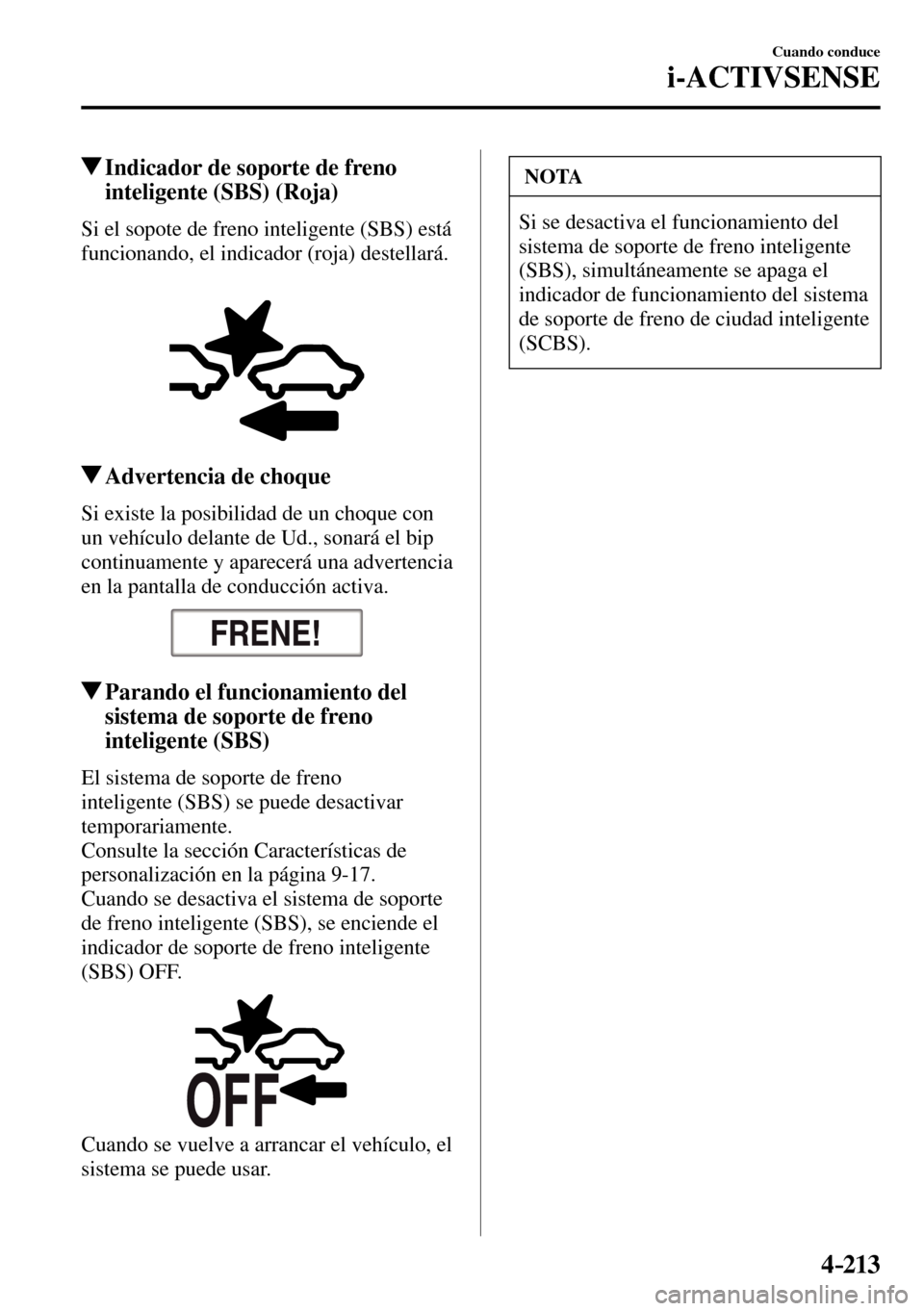 MAZDA MODEL 3 HATCHBACK 2016  Manual del propietario (in Spanish) 4–213
Cuando conduce
i-ACTIVSENSE
 Indicador de soporte de freno 
inteligente (SBS) (Roja)
            Si  el  sopote  de  freno  inteligente  (SBS)  está 
funcionando, el indicador (roja) destella