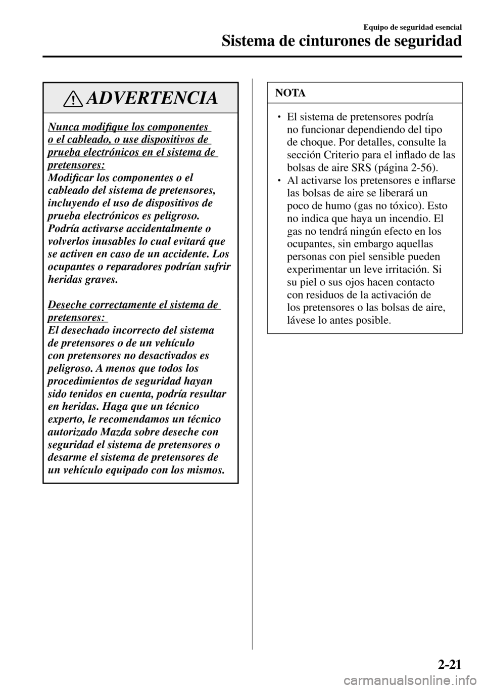 MAZDA MODEL 3 HATCHBACK 2016  Manual del propietario (in Spanish) 2–21
Equipo de seguridad esencial
Sistema de cinturones de seguridad
 ADVERTENCIA
 Nunca  modi�¿ que los componentes 
o el cableado, o use dispositivos de 
prueba electrónicos en el sistema de 
pr