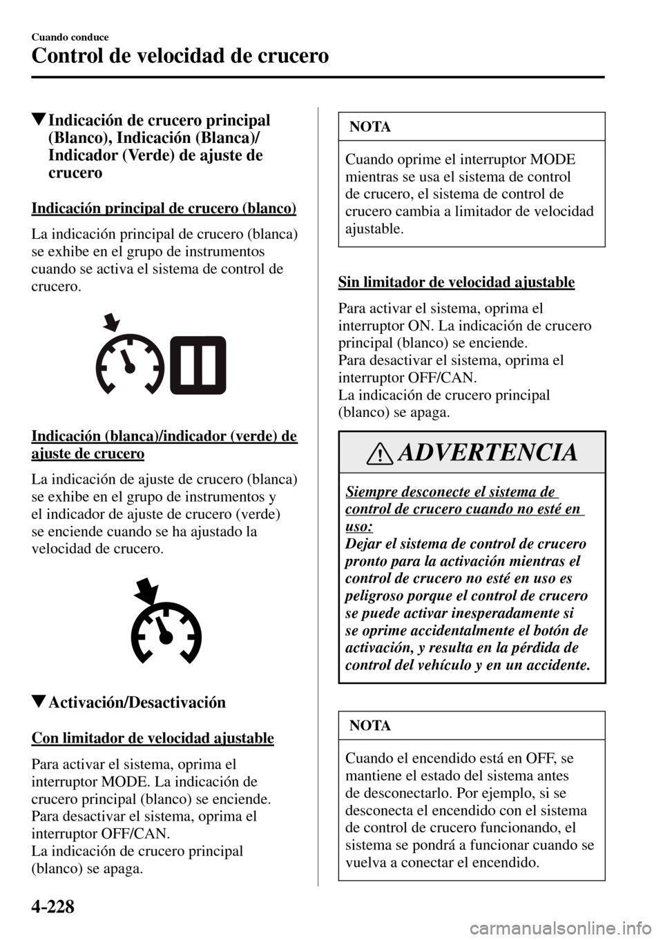MAZDA MODEL 3 HATCHBACK 2016  Manual del propietario (in Spanish) 4–228
Cuando conduce
Control de velocidad de crucero
 Indicación de crucero principal 
(Blanco), Indicación (Blanca)/
Indicador (Verde) de ajuste de 
crucero
              Indicación  principal  
