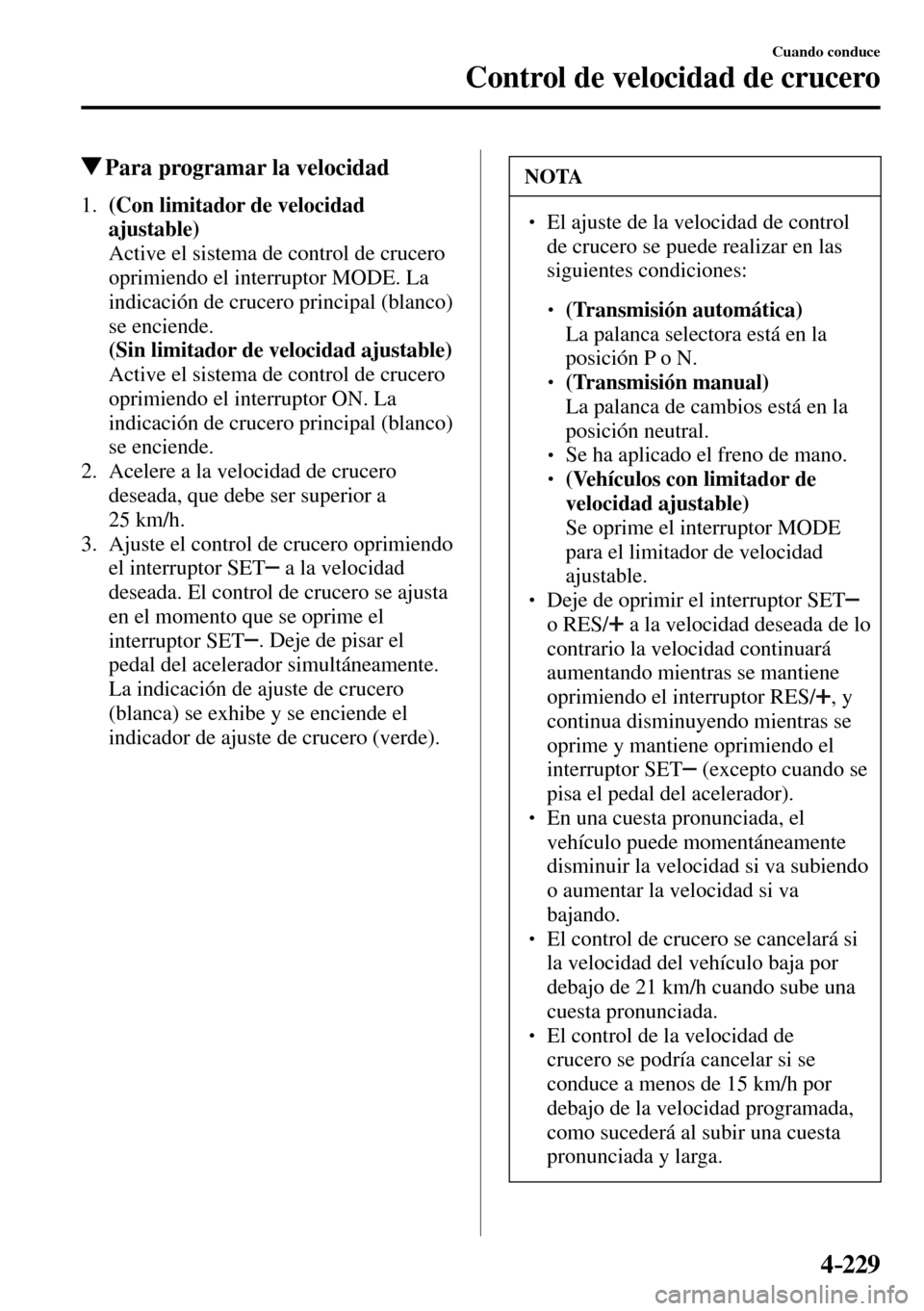 MAZDA MODEL 3 HATCHBACK 2016  Manual del propietario (in Spanish) 4–229
Cuando conduce
Control de velocidad de crucero
 Para programar la velocidad
 1.    (Con limitador de velocidad 
ajustable)
    Active el sistema de control de crucero 
oprimiendo el interrupto