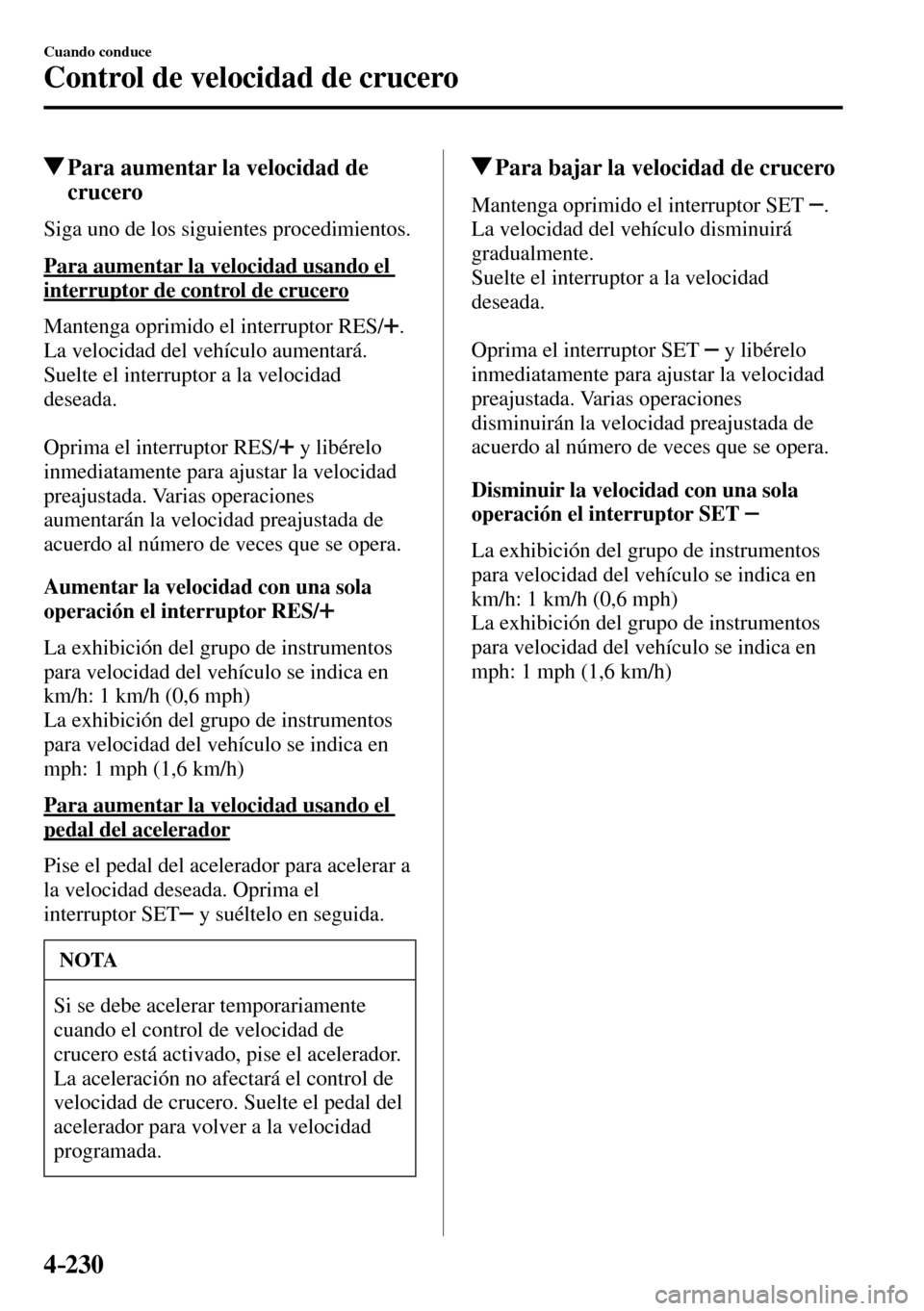 MAZDA MODEL 3 HATCHBACK 2016  Manual del propietario (in Spanish) 4–230
Cuando conduce
Control de velocidad de crucero
 Para aumentar la velocidad de 
crucero
    Siga uno de los siguientes procedimientos.
  Para aumentar la velocidad usando el 
interruptor de con