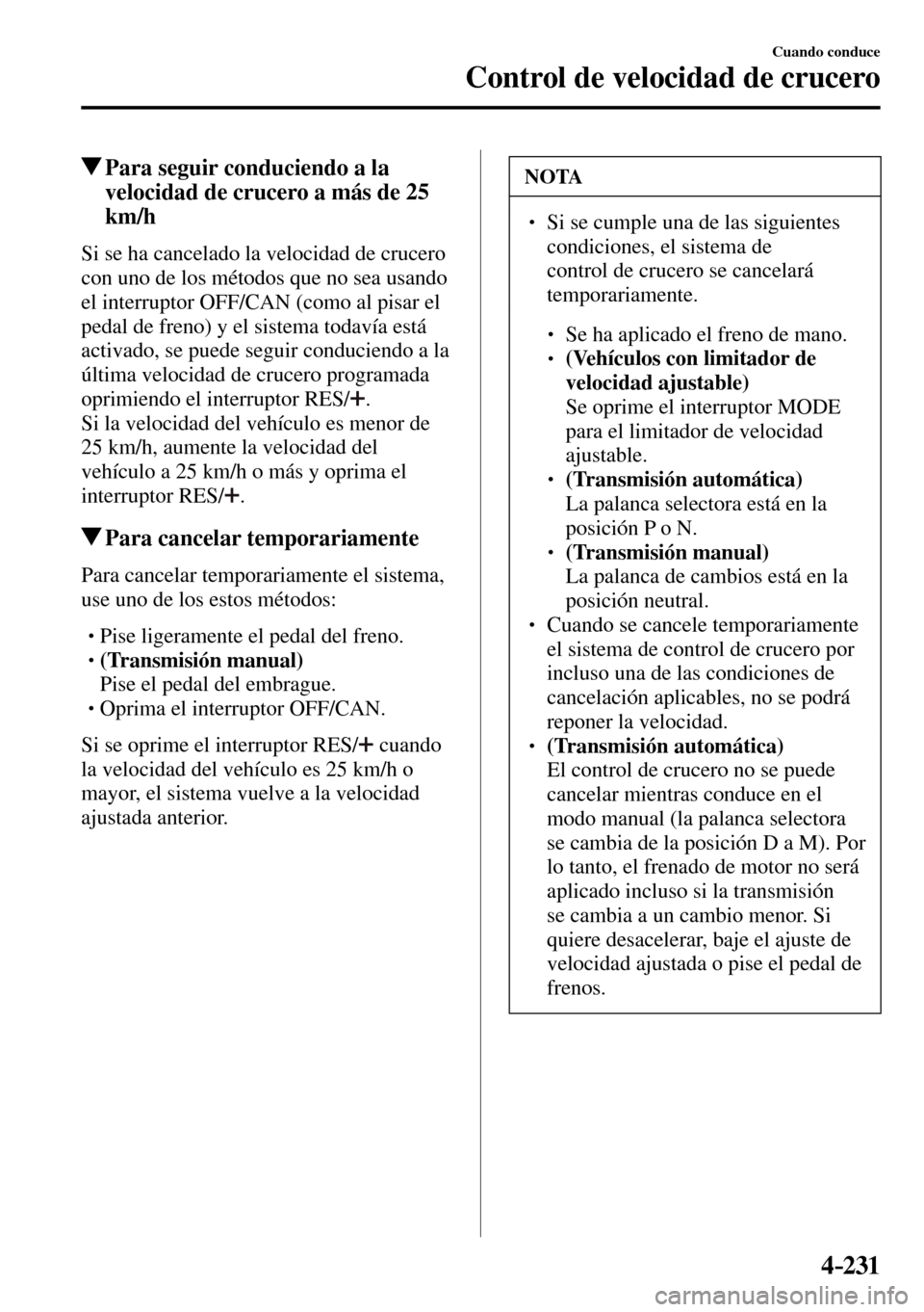 MAZDA MODEL 3 HATCHBACK 2016  Manual del propietario (in Spanish) 4–231
Cuando conduce
Control de velocidad de crucero
 Para seguir conduciendo a la 
velocidad de crucero a más de 25 
km/h
    Si se ha cancelado la velocidad de crucero 
con uno de los métodos qu