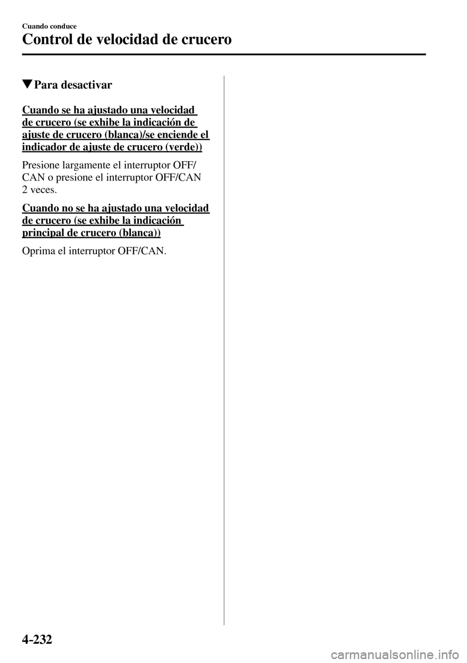 MAZDA MODEL 3 HATCHBACK 2016  Manual del propietario (in Spanish) 4–232
Cuando conduce
Control de velocidad de crucero
 Para  desactivar
 Cuando se ha ajustado una velocidad 
de crucero (se exhibe la indicación de 
ajuste de crucero (blanca)/se enciende el 
indic
