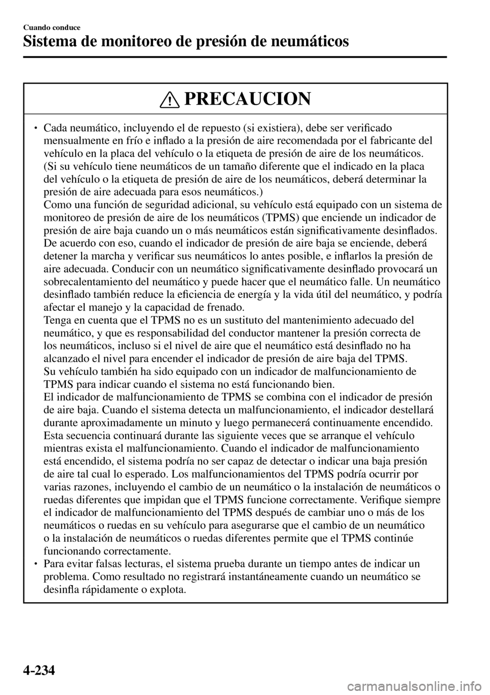 MAZDA MODEL 3 HATCHBACK 2016  Manual del propietario (in Spanish) 4–234
Cuando conduce
Sistema de monitoreo de presión de neumáticos
 PRECAUCION
� � ��  Cada neumático, incluyendo el de repuesto (si existiera), debe ser veri�¿ cado 
mensualmente en frío e 
