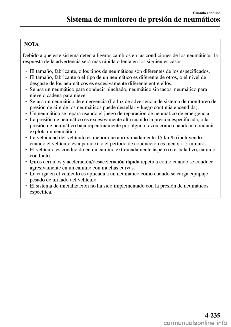 MAZDA MODEL 3 HATCHBACK 2016  Manual del propietario (in Spanish) 4–235
Cuando conduce
Sistema de monitoreo de presión de neumáticos
 NOTA
 Debido a que este sistema detecta ligeros cambios en las condiciones de los neumáticos, la 
respuesta de la advertencia s