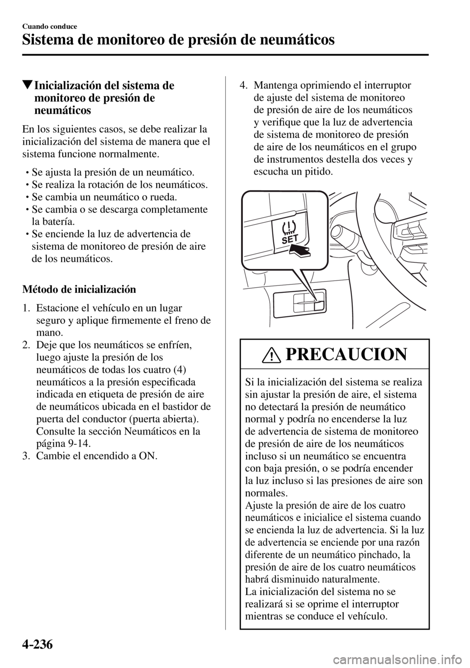 MAZDA MODEL 3 HATCHBACK 2016  Manual del propietario (in Spanish) 4–236
Cuando conduce
Sistema de monitoreo de presión de neumáticos
 Inicialización del sistema de 
monitoreo de presión de 
neumáticos
    En los siguientes casos, se debe realizar la 
iniciali