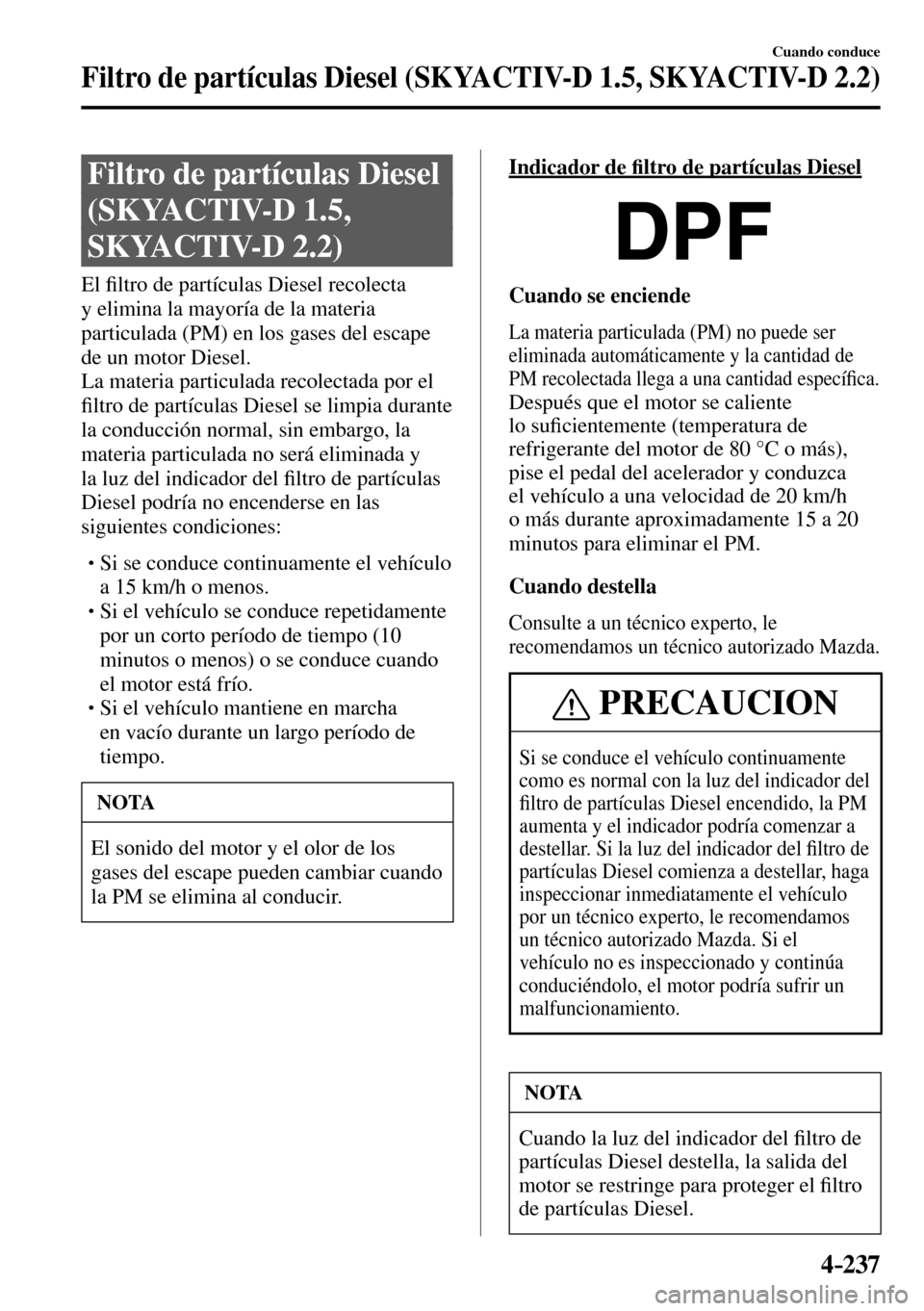 MAZDA MODEL 3 HATCHBACK 2016  Manual del propietario (in Spanish) 4–237
Cuando conduce
Filtro de partículas Diesel (SKYACTIV-D 1.5, SKYACTIV-D 2.2)
      Filtro  de  partículas  Diesel 
(SKYACTIV-D 1.5, 
SKYACTIV-D 2.2)
            E l  �¿ ltro de partículas D
