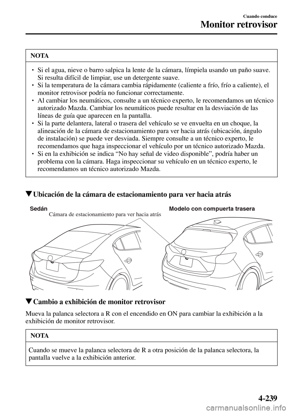 MAZDA MODEL 3 HATCHBACK 2016  Manual del propietario (in Spanish) 4–239
Cuando conduce
Monitor retrovisor
 NOTA
� � ��  Si el agua, nieve o barro salpica la lente de la cámara, límpiela usando un paño suave. 
Si resulta difícil de limpiar, use un detergente