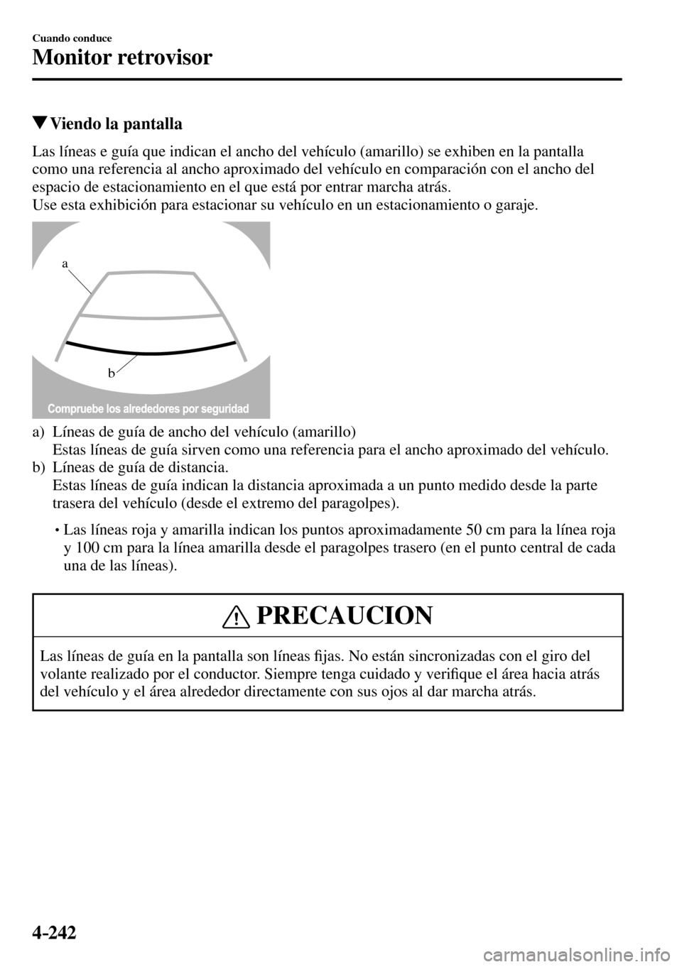 MAZDA MODEL 3 HATCHBACK 2016  Manual del propietario (in Spanish) 4–242
Cuando conduce
Monitor retrovisor
 Viendo la pantalla
            Las líneas e guía que indican el ancho del vehículo (amarillo) se exhiben en la pantalla 
como una referencia al ancho apro