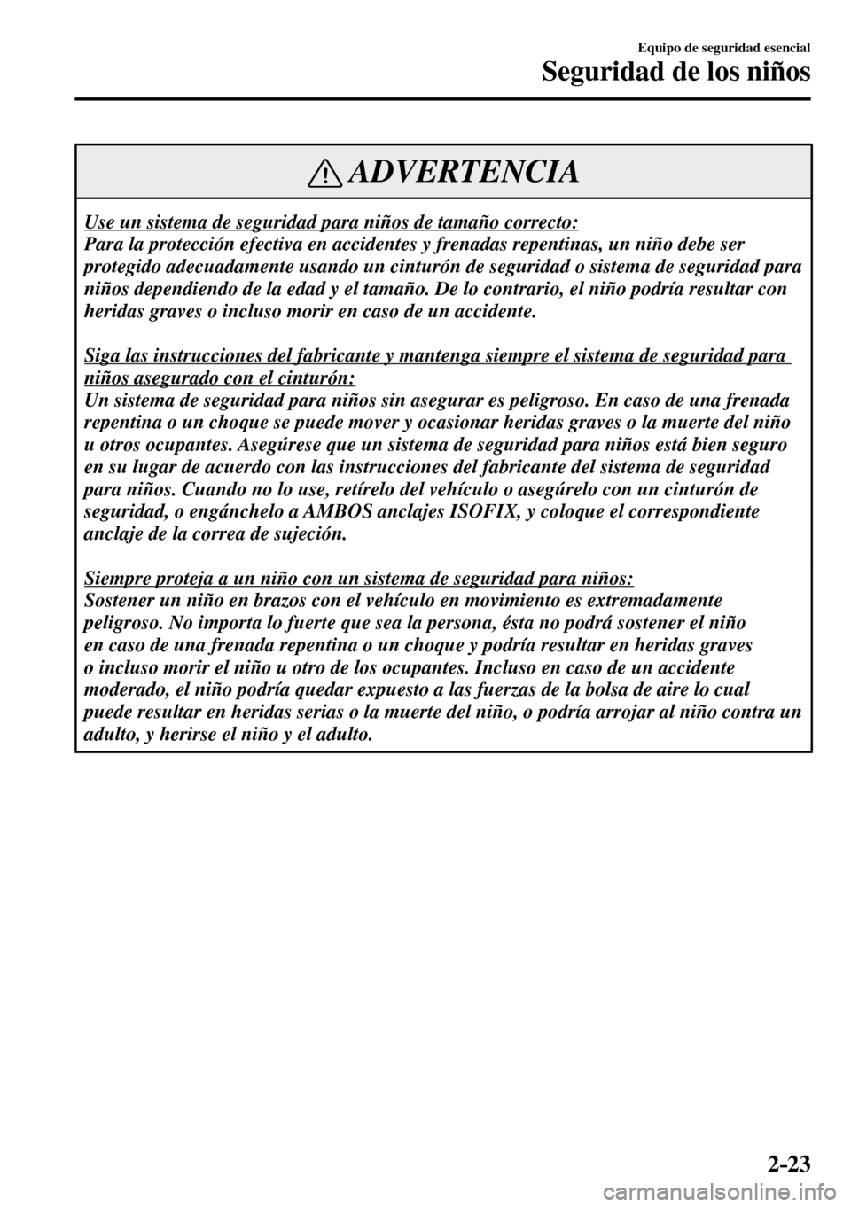 MAZDA MODEL 3 HATCHBACK 2016 Manual del propietario (in Spanish) 2–23
Equipo de seguridad esencial
Seguridad de los niños
ADVERTENCIA
Use un sistema de seguridad para niños de tamaño correcto:
Para la protección efectiva en accidentes y frenadas repentina MAZDA MODEL 3 HATCHBACK 2016 Manual del propietario (in Spanish) 2–23
Equipo de seguridad esencial
Seguridad de los niños
ADVERTENCIA
Use un sistema de seguridad para niños de tamaño correcto:
Para la protección efectiva en accidentes y frenadas repentina