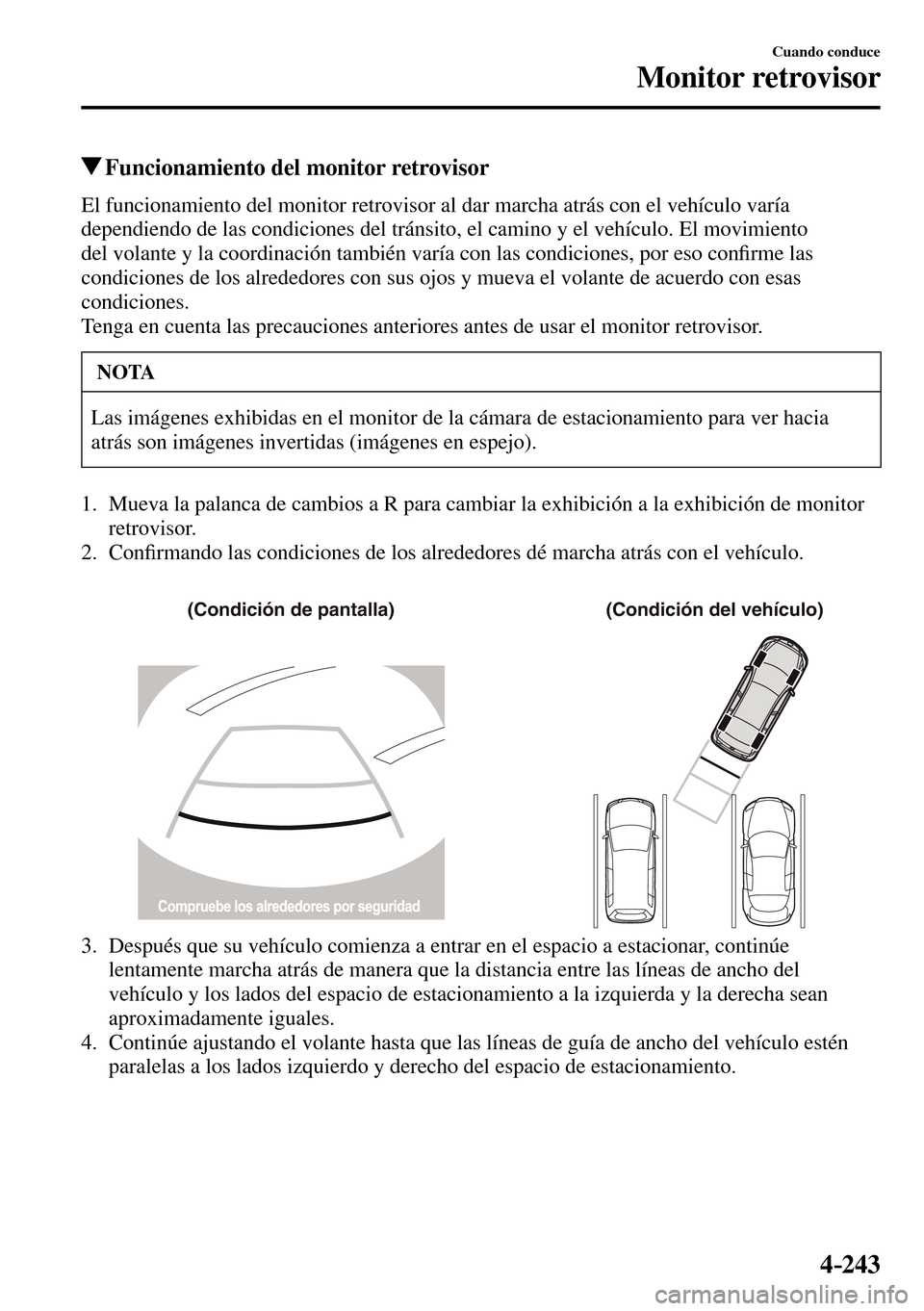 MAZDA MODEL 3 HATCHBACK 2016  Manual del propietario (in Spanish) 4–243
Cuando conduce
Monitor retrovisor
 Funcionamiento del monitor retrovisor
            El  funcionamiento  del  monitor  retrovisor  al  dar  marcha  atrás  con  el  vehículo  varía 
dependie