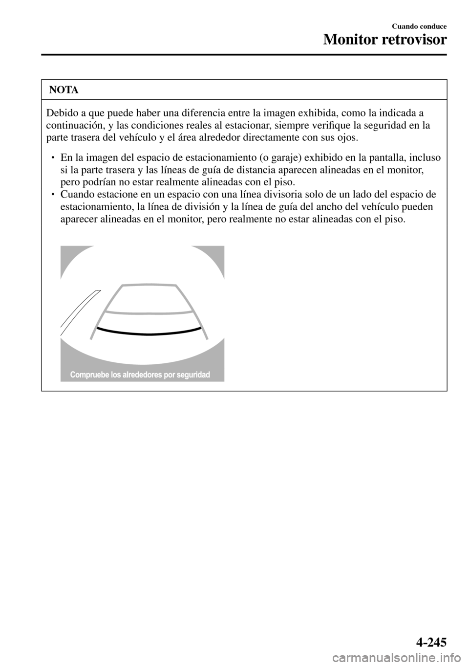 MAZDA MODEL 3 HATCHBACK 2016  Manual del propietario (in Spanish) 4–245
Cuando conduce
Monitor retrovisor
 NOTA
 Debido a que puede haber una diferencia entre la imagen exhibida, como la indicada a 
continuación, y las condiciones reales al estacionar, siempre ve
