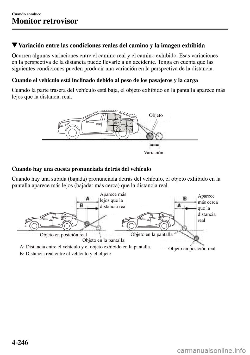 MAZDA MODEL 3 HATCHBACK 2016  Manual del propietario (in Spanish) 4–246
Cuando conduce
Monitor retrovisor
 Variación entre las condiciones reales del camino y la imagen exhibida
            Ocurren  algunas  variaciones  entre  el  camino  real  y  el  camino  ex