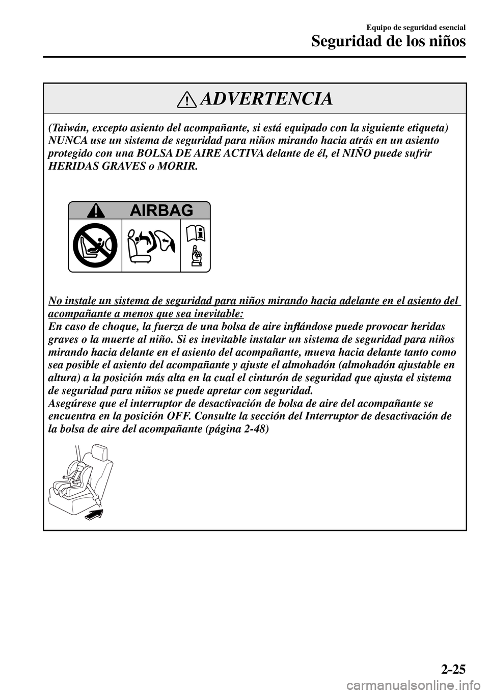 MAZDA MODEL 3 HATCHBACK 2016 Manual del propietario (in Spanish) 2–25
Equipo de seguridad esencial
Seguridad de los niños
ADVERTENCIA
(Taiwán, excepto asiento del acompañante, si está equipado con la siguiente etiqueta)
NUNCA use un sistema de seguridad p MAZDA MODEL 3 HATCHBACK 2016 Manual del propietario (in Spanish) 2–25
Equipo de seguridad esencial
Seguridad de los niños
ADVERTENCIA
(Taiwán, excepto asiento del acompañante, si está equipado con la siguiente etiqueta)
NUNCA use un sistema de seguridad p