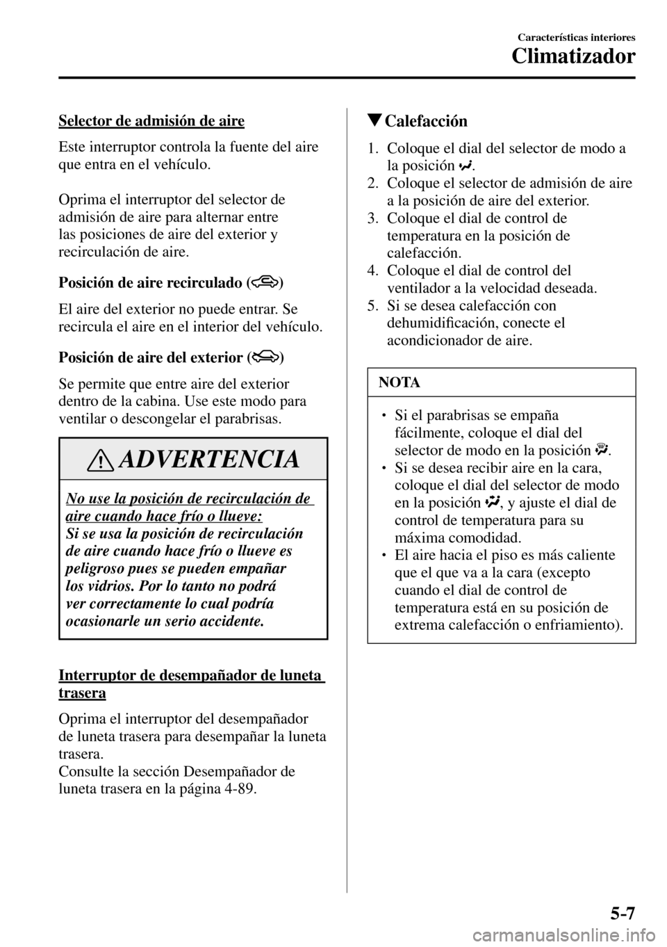 MAZDA MODEL 3 HATCHBACK 2016 Manual del propietario (in Spanish) 5–7
Características interiores
Climatizador
Selector de admisión de aire
Este interruptor controla la fuente del aire
que entra en el vehículo.
Oprima el interruptor del selector de
adm MAZDA MODEL 3 HATCHBACK 2016 Manual del propietario (in Spanish) 5–7
Características interiores
Climatizador
Selector de admisión de aire
Este interruptor controla la fuente del aire
que entra en el vehículo.
Oprima el interruptor del selector de
adm