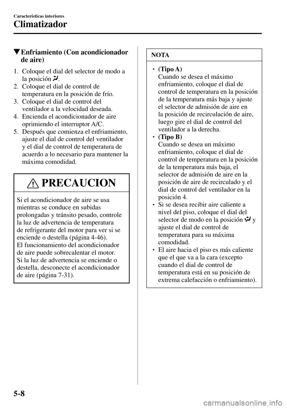 MAZDA MODEL 3 HATCHBACK 2016 Manual del propietario (in Spanish) 5–8
Características interiores
Climatizador
Enfriamiento (Con acondicionador
de aire)
1. Coloque el dial del selector de modo a
la posición
.
2. Coloque el dial de control de
temp MAZDA MODEL 3 HATCHBACK 2016 Manual del propietario (in Spanish) 5–8
Características interiores
Climatizador
Enfriamiento (Con acondicionador
de aire)
1. Coloque el dial del selector de modo a
la posición
.
2. Coloque el dial de control de
temp
