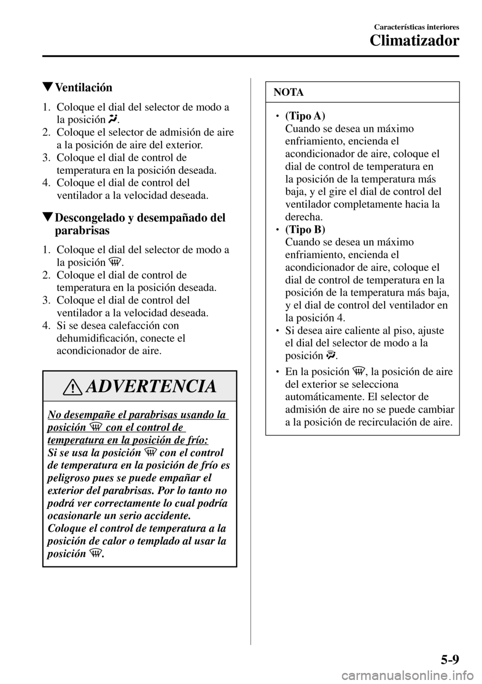 MAZDA MODEL 3 HATCHBACK 2016 Manual del propietario (in Spanish) 5–9
Características interiores
Climatizador
Ventilación
1. Coloque el dial del selector de modo a
la posición
.
2. Coloque el selector de admisión de aire
a la posición de aire MAZDA MODEL 3 HATCHBACK 2016 Manual del propietario (in Spanish) 5–9
Características interiores
Climatizador
Ventilación
1. Coloque el dial del selector de modo a
la posición
.
2. Coloque el selector de admisión de aire
a la posición de aire