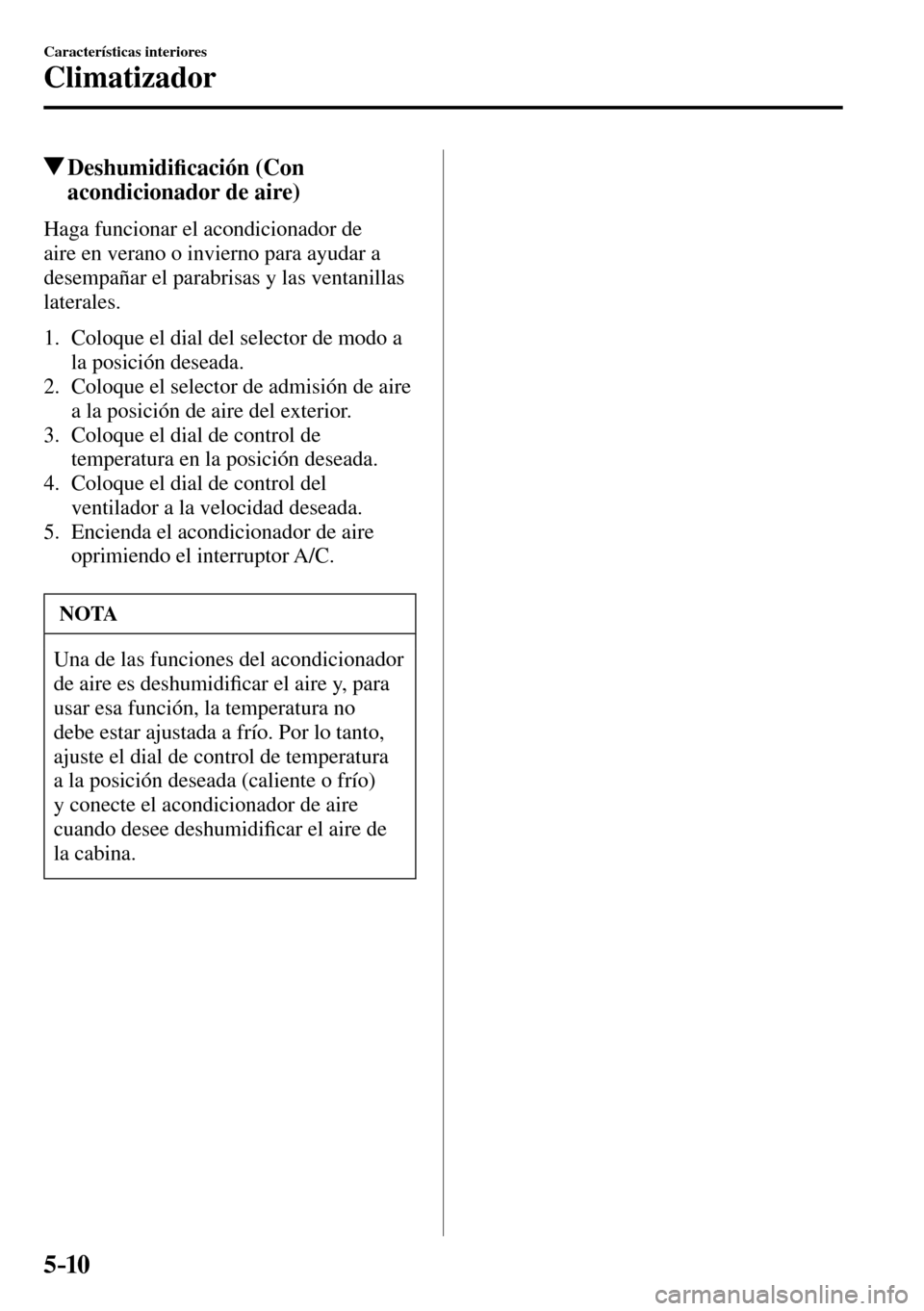 MAZDA MODEL 3 HATCHBACK 2016  Manual del propietario (in Spanish) 5–10
Características interiores
Climatizador
 Deshumidi�¿ cación (Con 
acondicionador de aire)
    Haga  funcionar  el  acondicionador  de 
aire en verano o invierno para ayudar a 
desempañar el