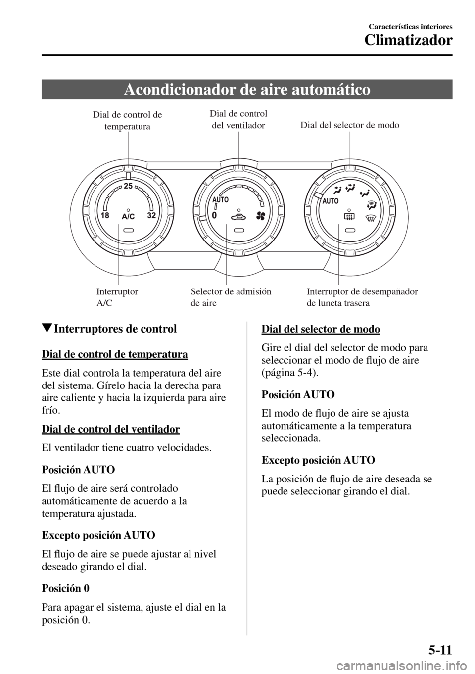 MAZDA MODEL 3 HATCHBACK 2016  Manual del propietario (in Spanish) 5–11
Características interiores
Climatizador
 Acondicionador de aire automático
Interruptor de desempañador 
de luneta trasera Dial de control de 
temperatura
Dial de control 
del ventiladorDial 