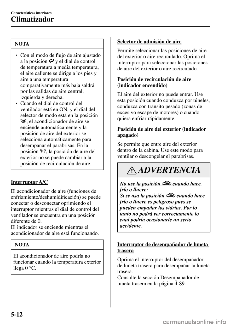 MAZDA MODEL 3 HATCHBACK 2016  Manual del propietario (in Spanish) 5–12
Características interiores
Climatizador
 NOTA
� � ��  Con el modo de �À ujo de aire ajustado 
a la posición
  y el dial de control 
de temperatura a media temperatura, 
el aire caliente s